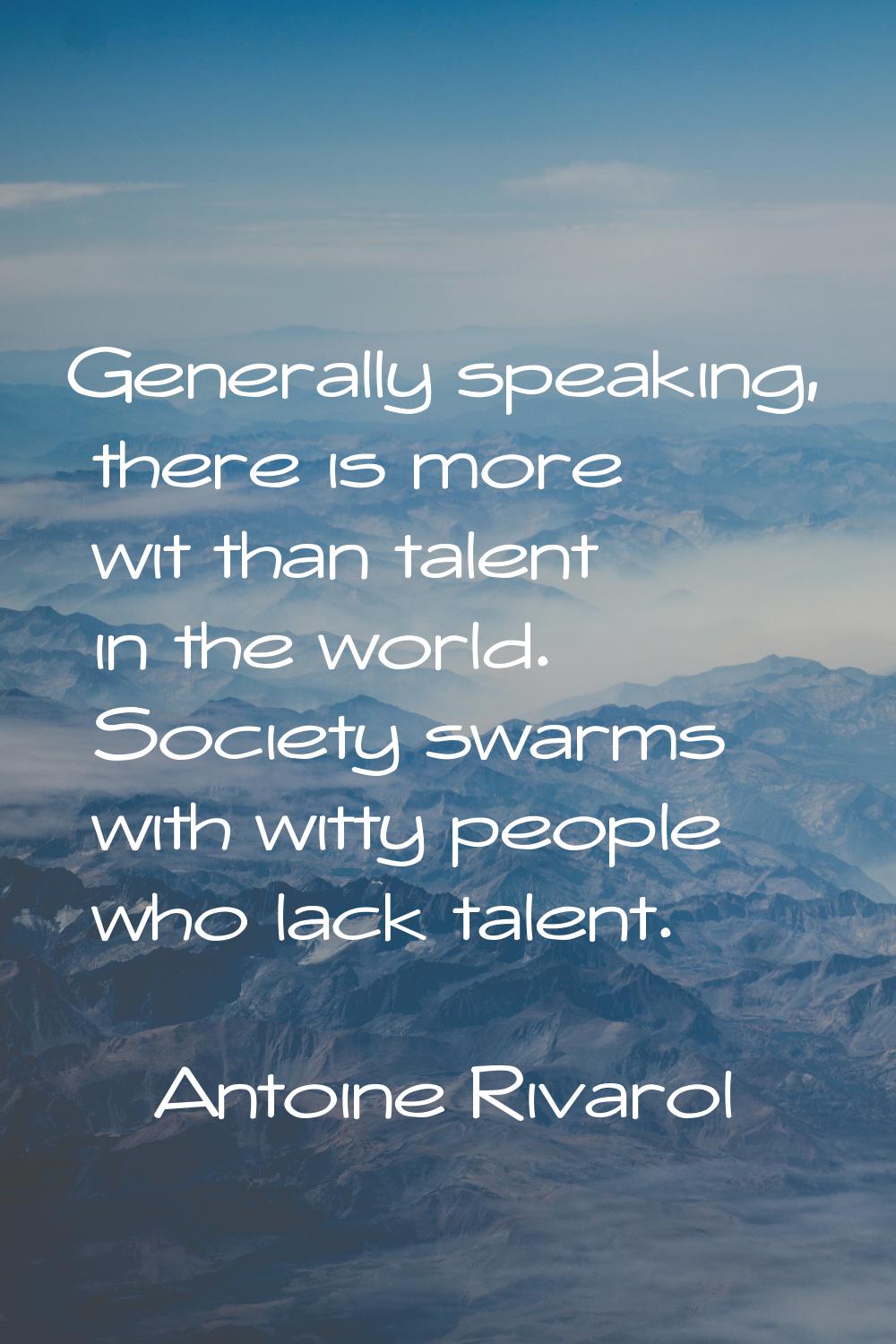 Generally speaking, there is more wit than talent in the world. Society swarms with witty people wh