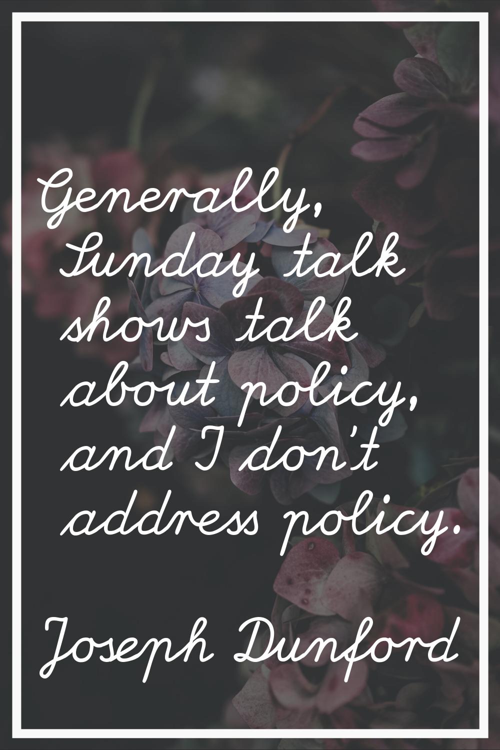 Generally, Sunday talk shows talk about policy, and I don't address policy.