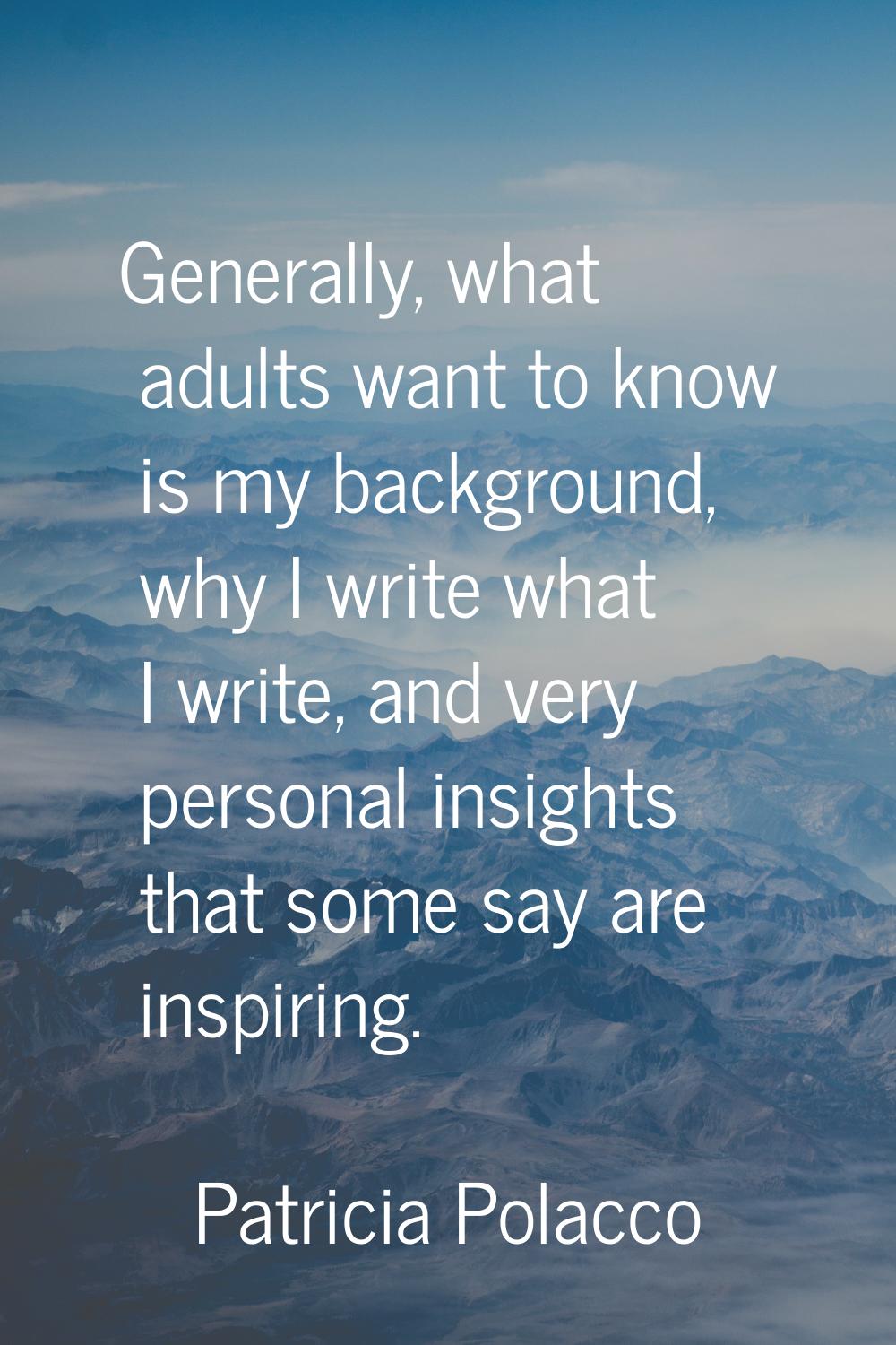 Generally, what adults want to know is my background, why I write what I write, and very personal i