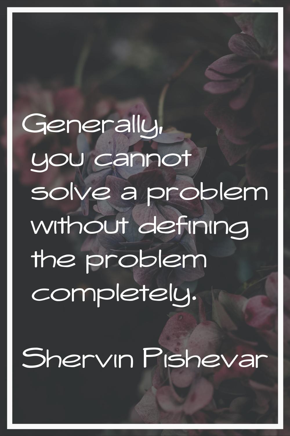Generally, you cannot solve a problem without defining the problem completely.
