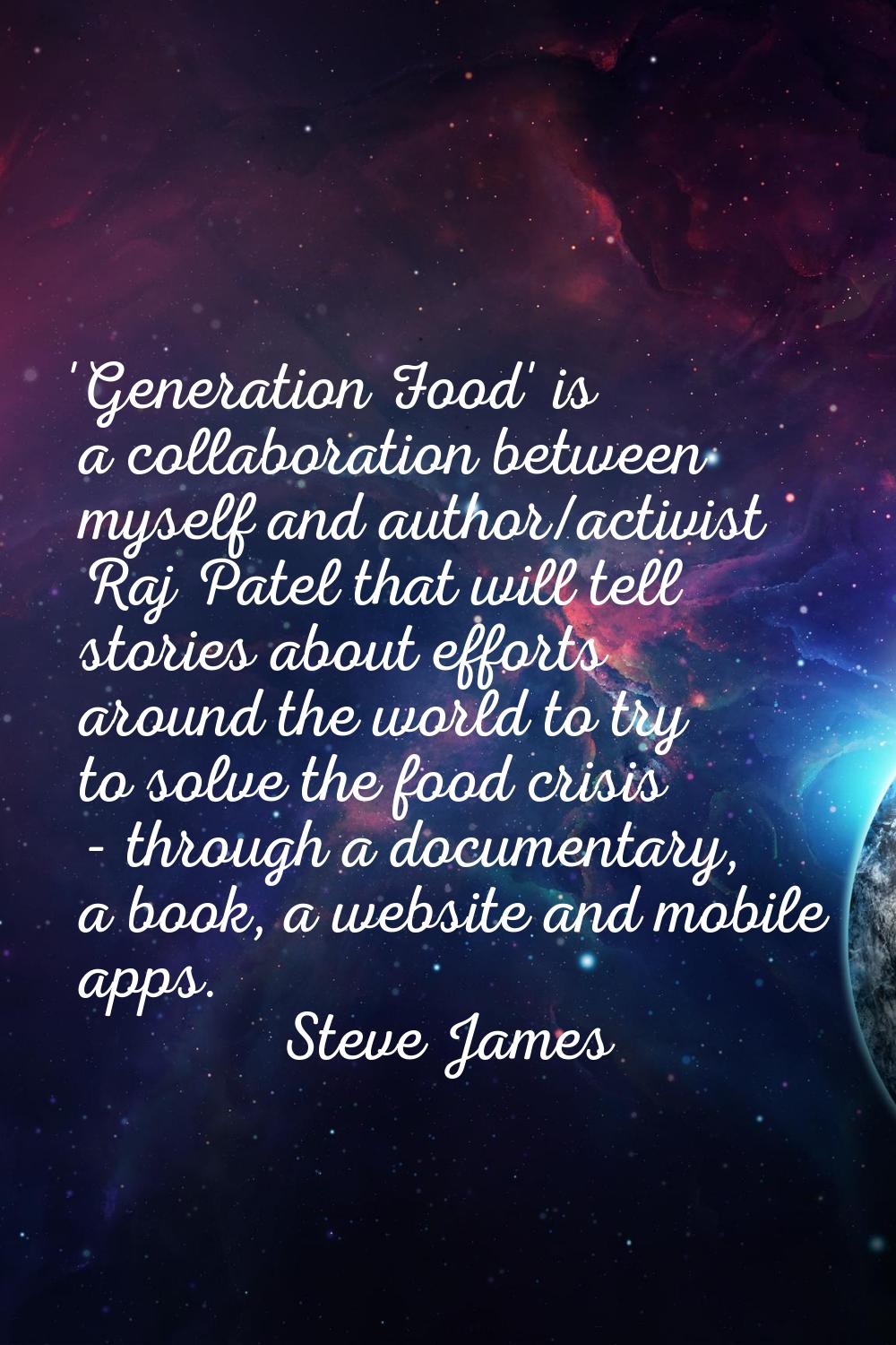 'Generation Food' is a collaboration between myself and author/activist Raj Patel that will tell st