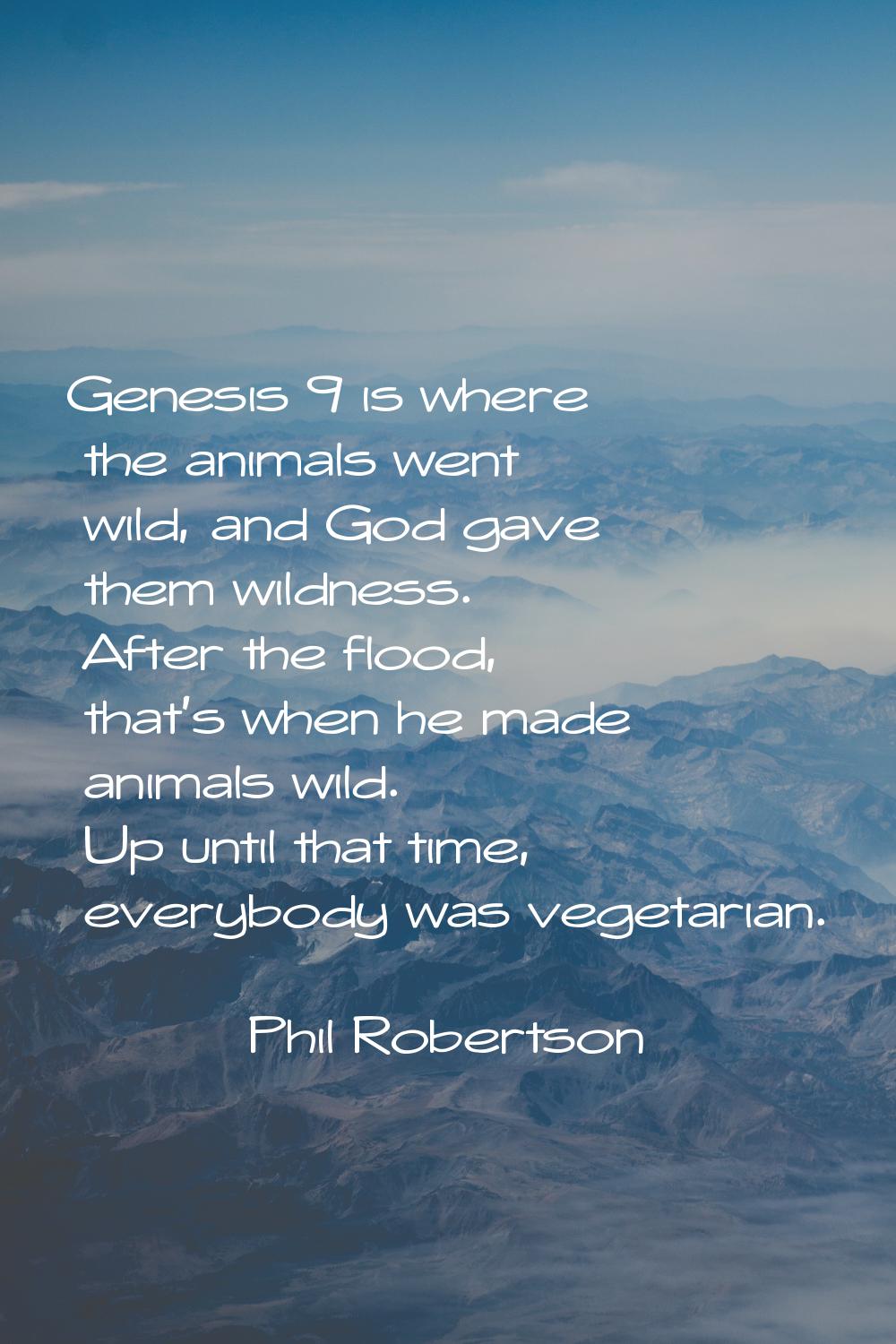 Genesis 9 is where the animals went wild, and God gave them wildness. After the flood, that's when 