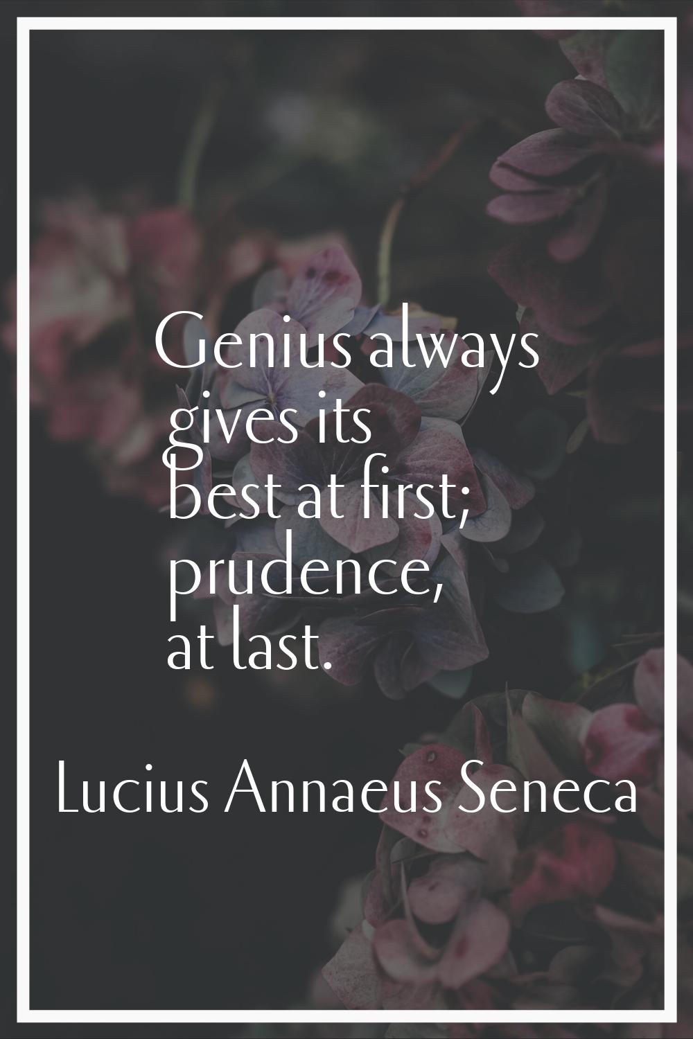 Genius always gives its best at first; prudence, at last.