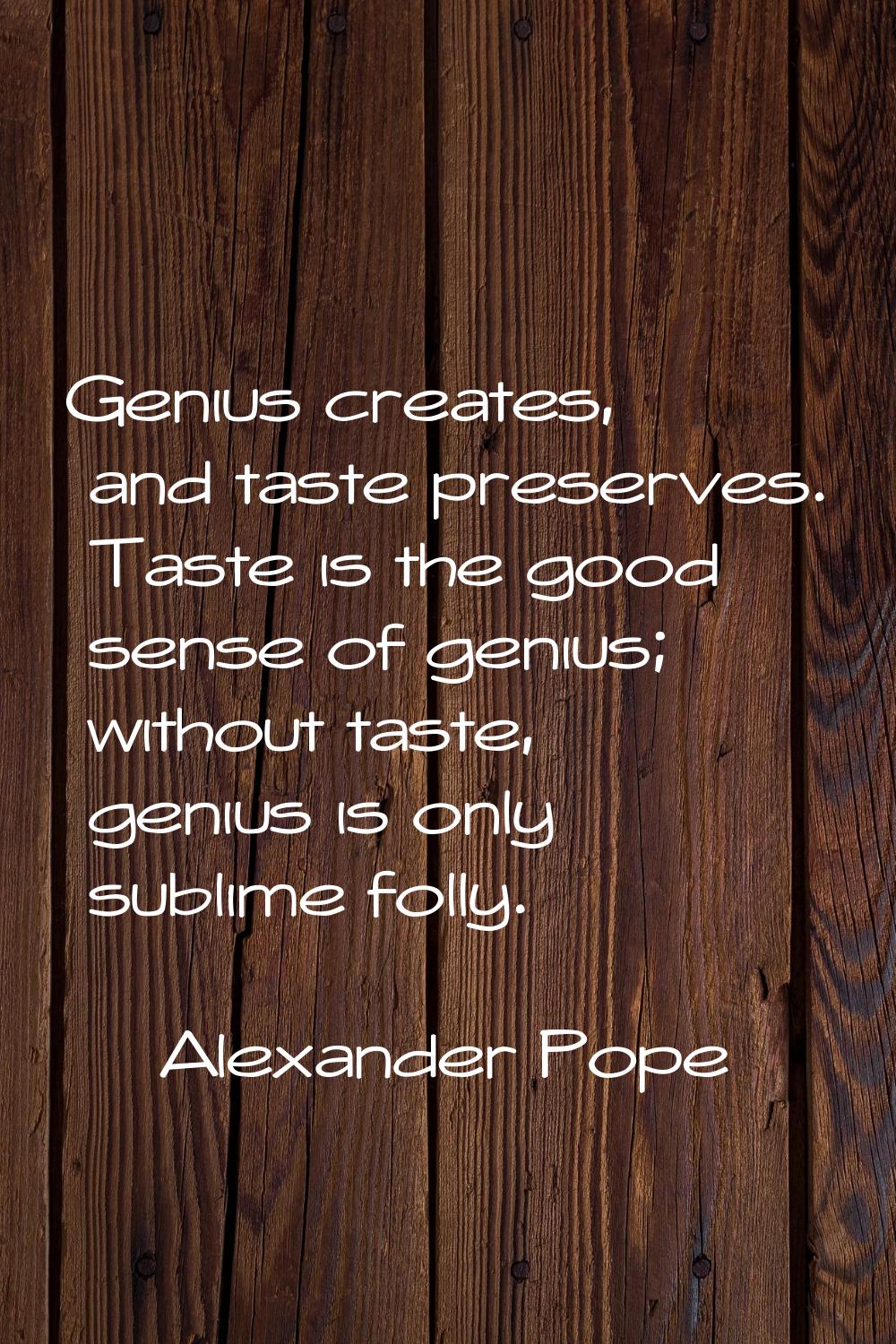Genius creates, and taste preserves. Taste is the good sense of genius; without taste, genius is on