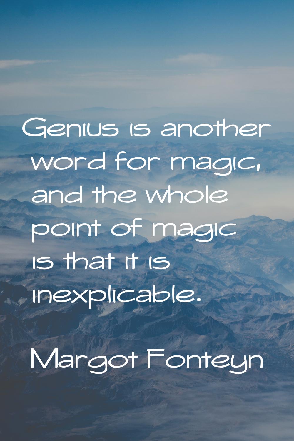 Genius is another word for magic, and the whole point of magic is that it is inexplicable.