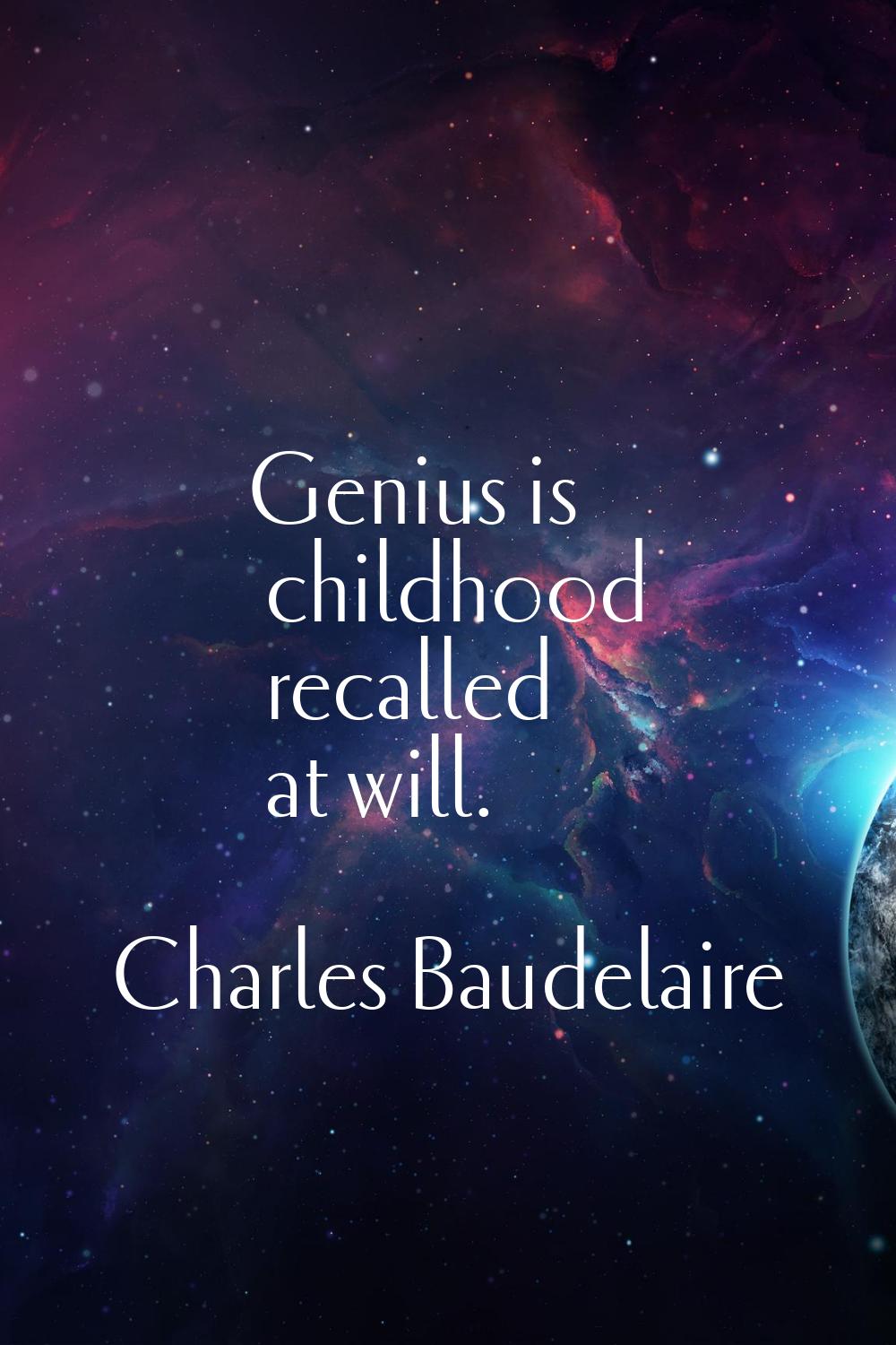 Genius is childhood recalled at will.