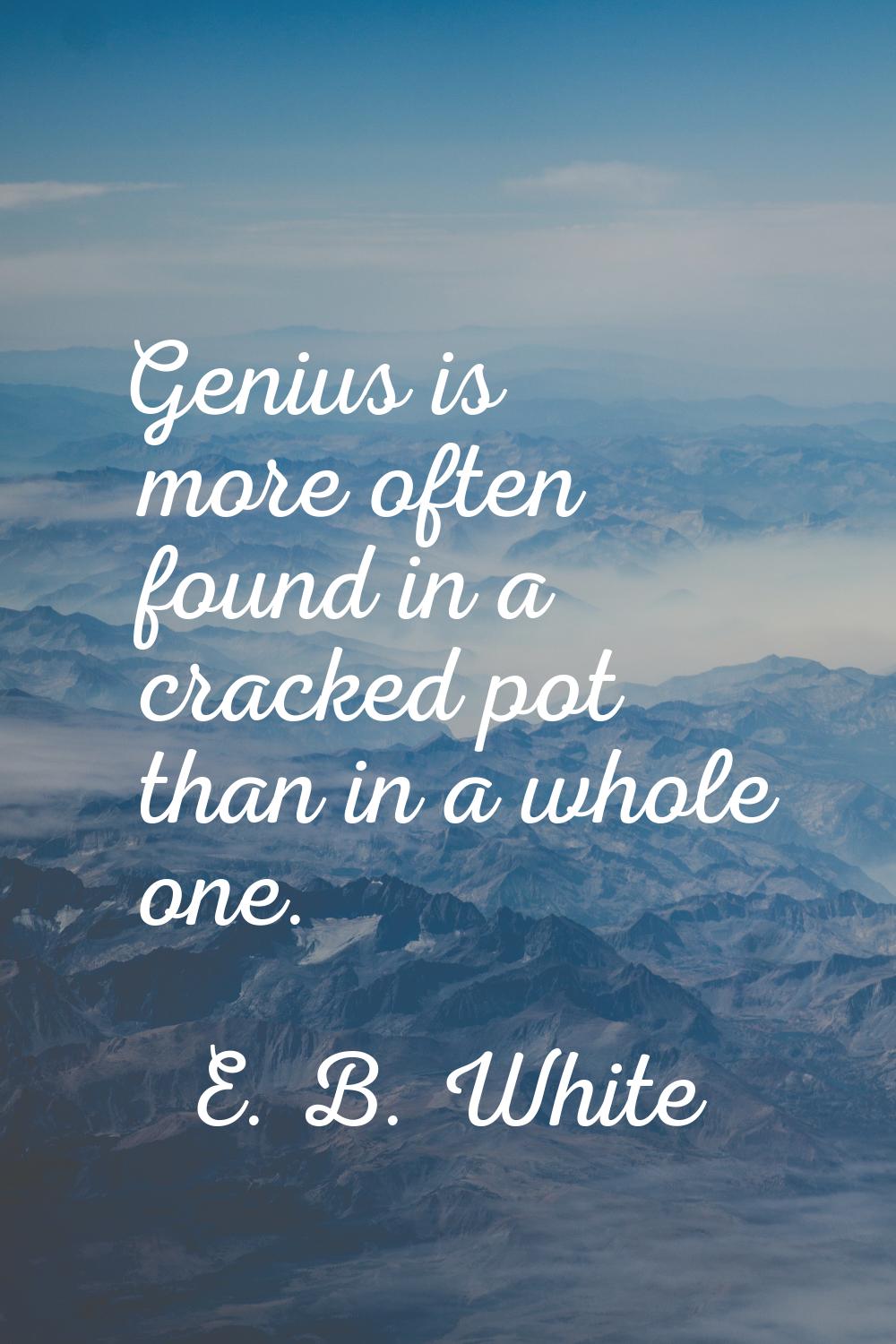 Genius is more often found in a cracked pot than in a whole one.