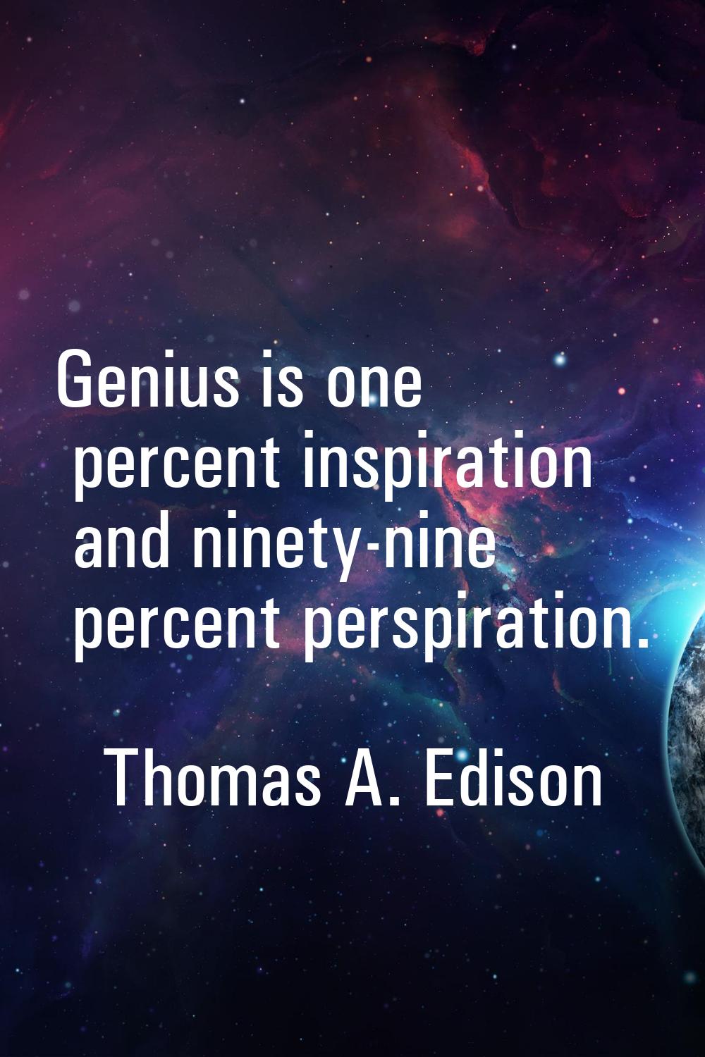 Genius is one percent inspiration and ninety-nine percent perspiration.