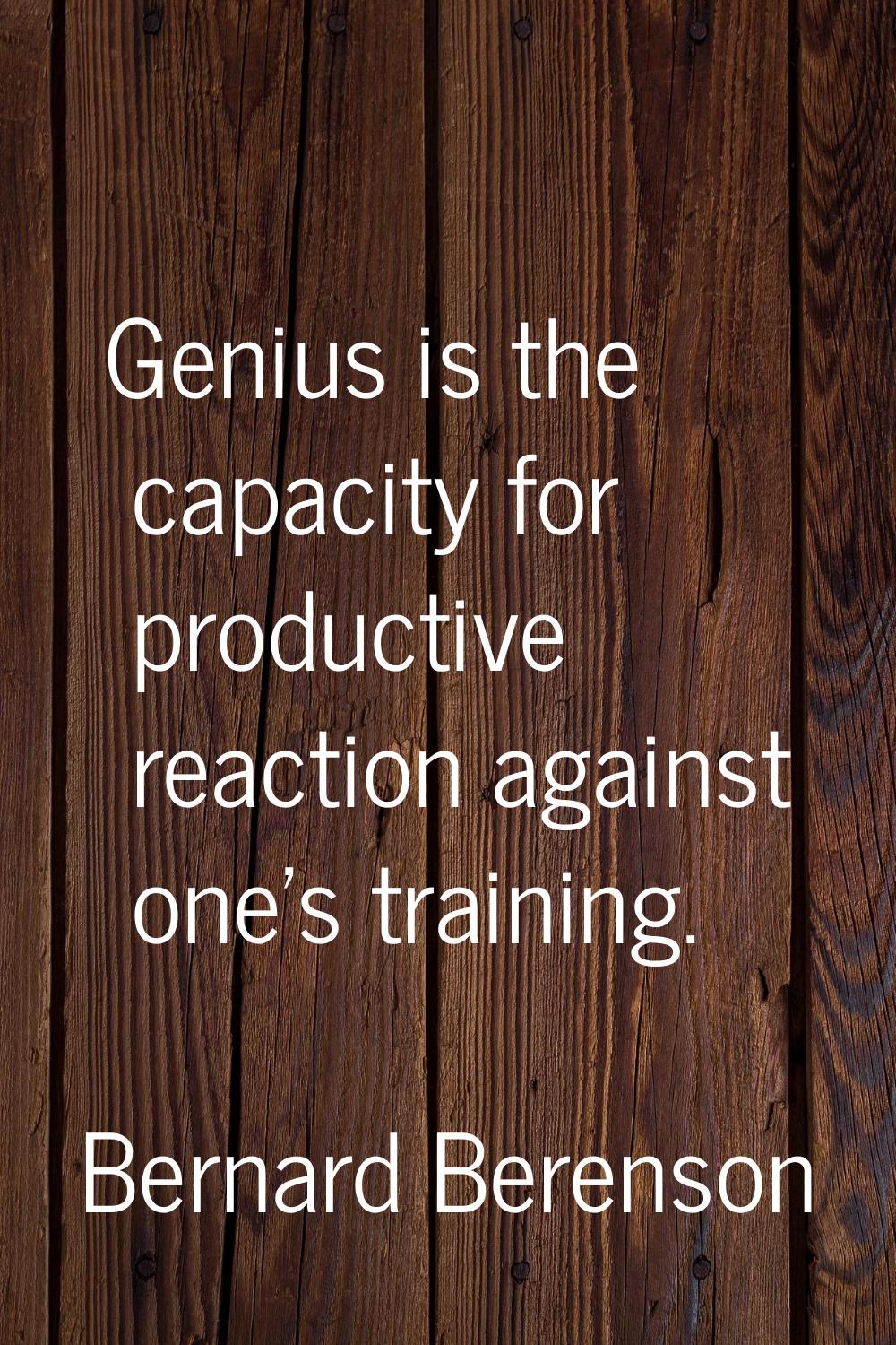 Genius is the capacity for productive reaction against one's training.