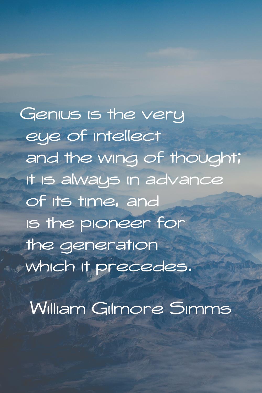 Genius is the very eye of intellect and the wing of thought; it is always in advance of its time, a