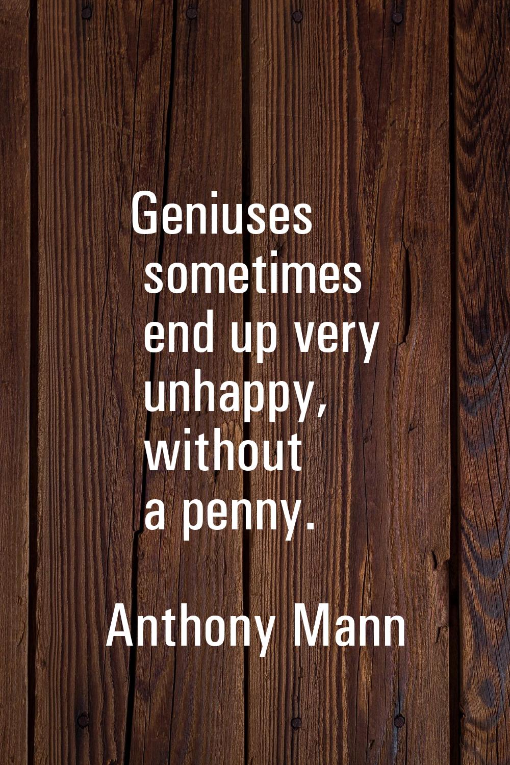 Geniuses sometimes end up very unhappy, without a penny.
