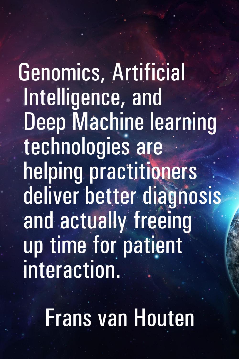Genomics, Artificial Intelligence, and Deep Machine learning technologies are helping practitioners