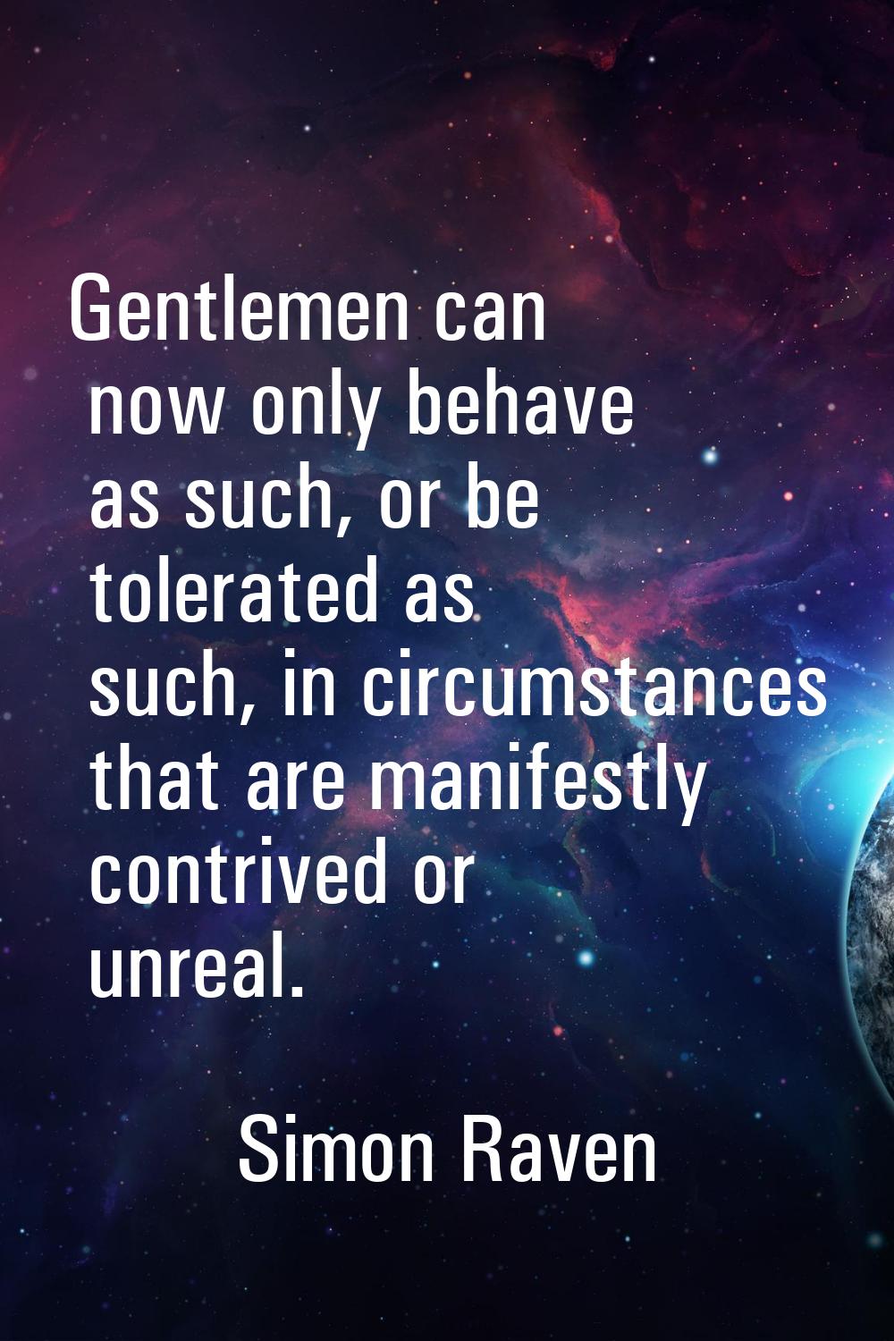 Gentlemen can now only behave as such, or be tolerated as such, in circumstances that are manifestl