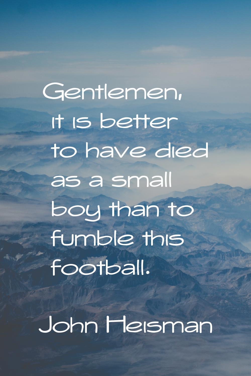 Gentlemen, it is better to have died as a small boy than to fumble this football.