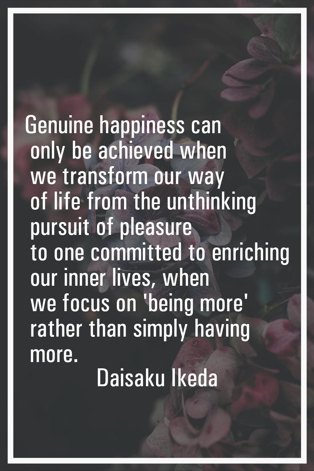 Genuine happiness can only be achieved when we transform our way of life from the unthinking pursui