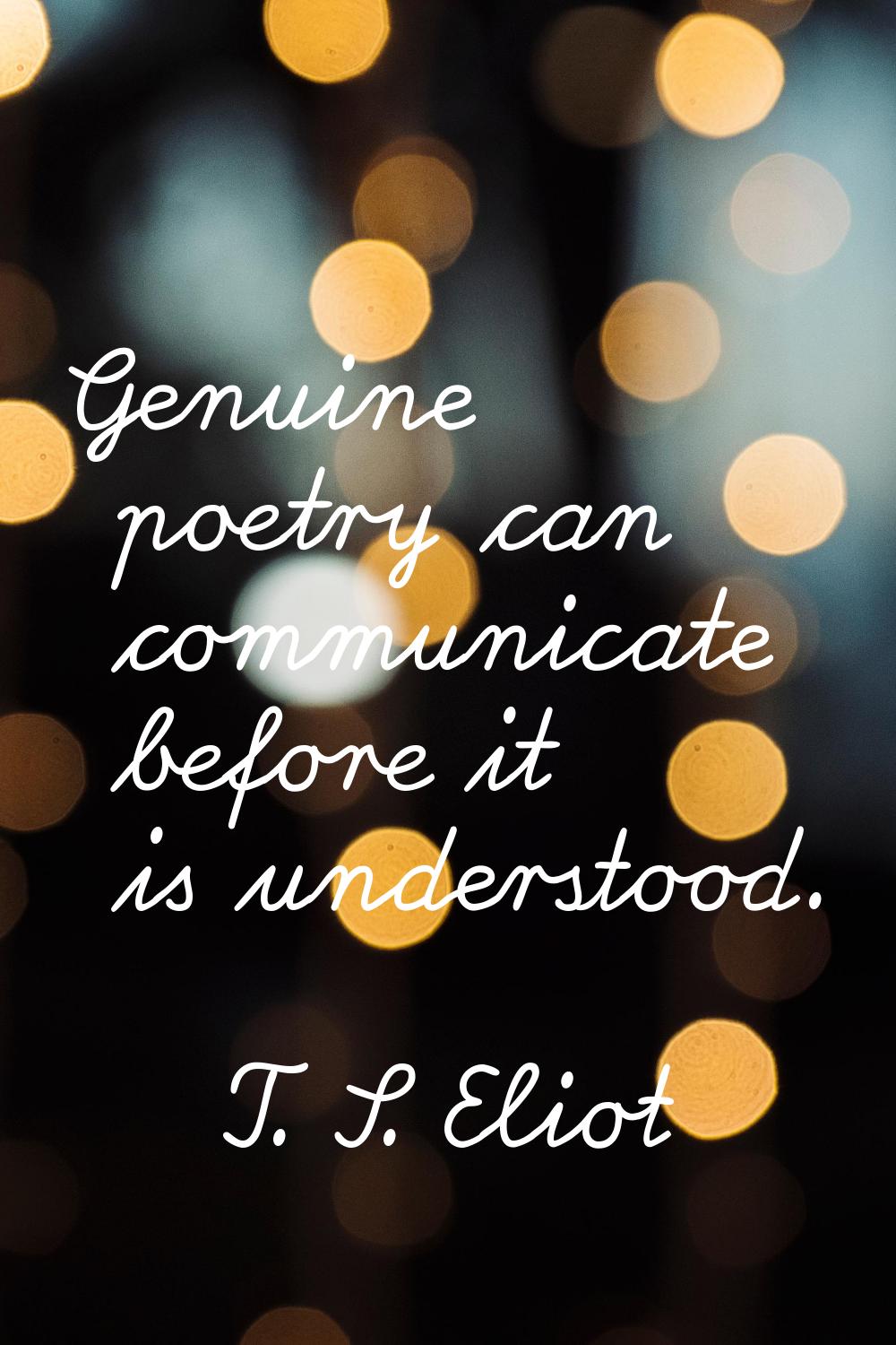Genuine poetry can communicate before it is understood.