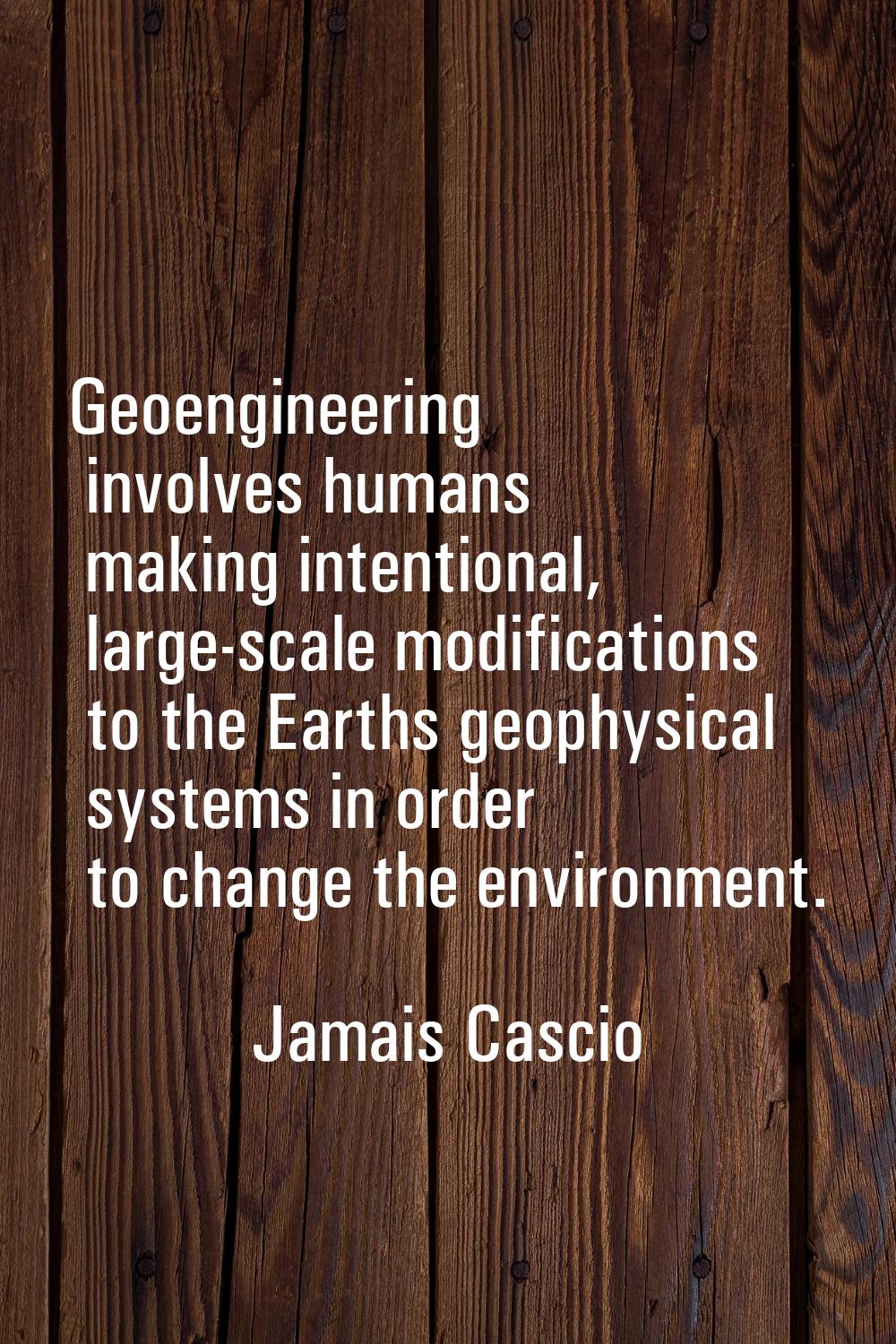 Geoengineering involves humans making intentional, large-scale modifications to the Earths geophysi