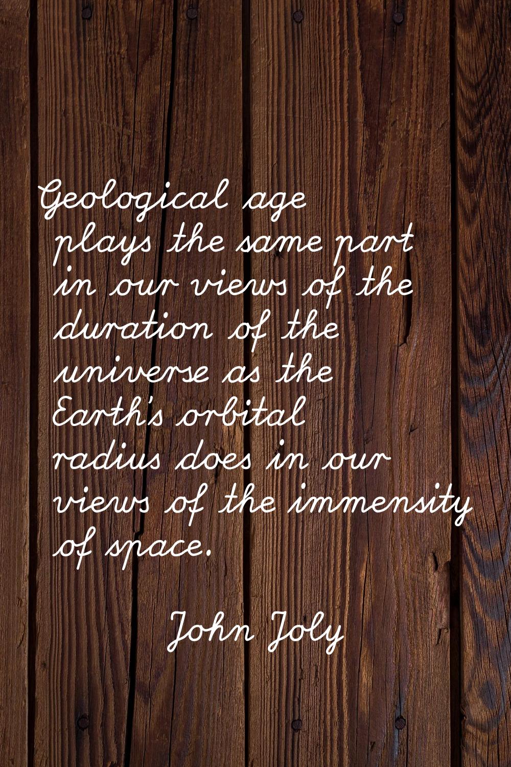 Geological age plays the same part in our views of the duration of the universe as the Earth's orbi