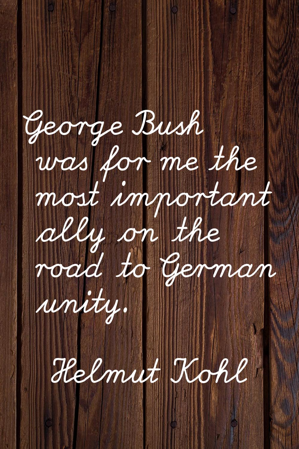 George Bush was for me the most important ally on the road to German unity.