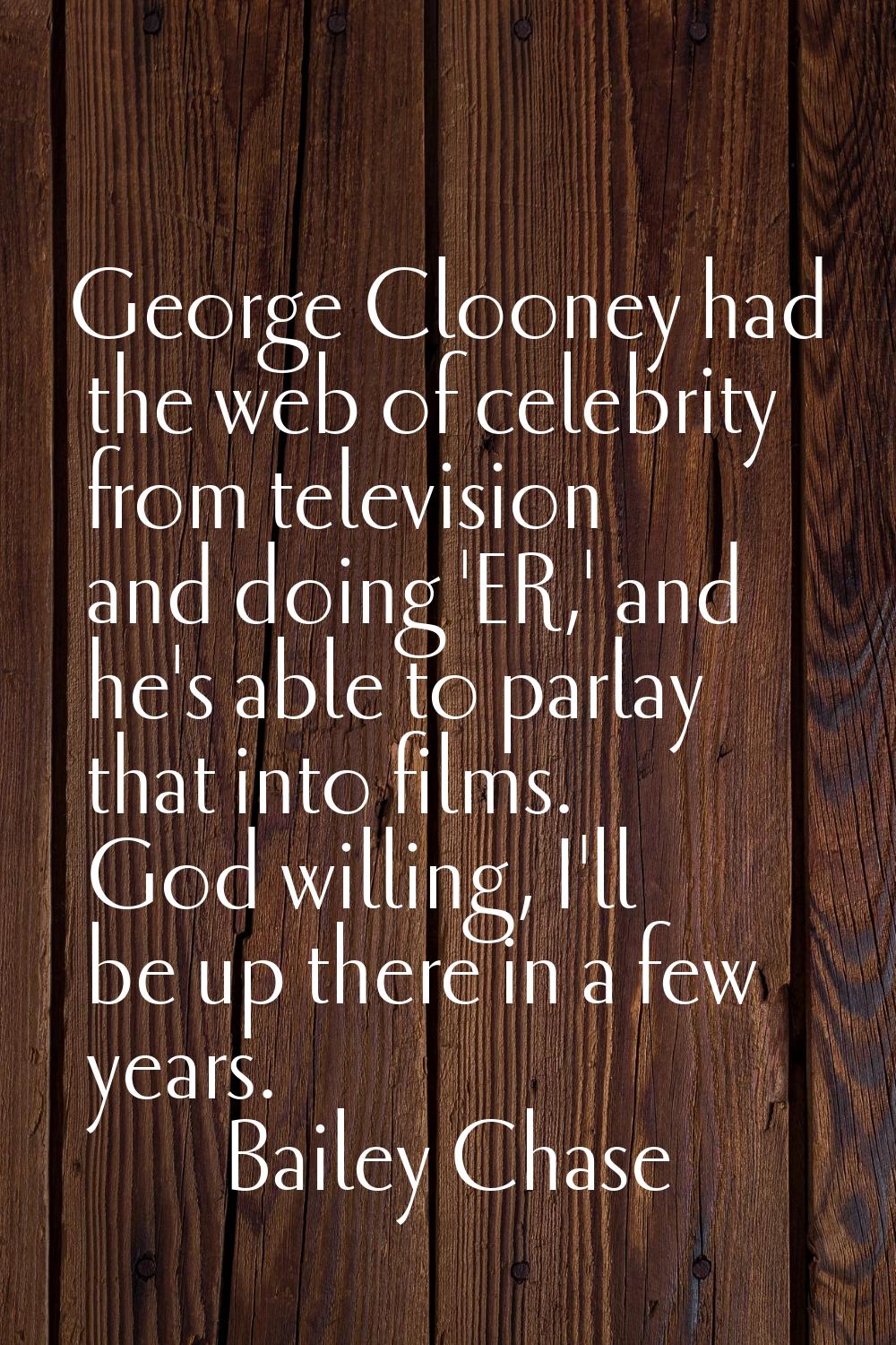 George Clooney had the web of celebrity from television and doing 'ER,' and he's able to parlay tha