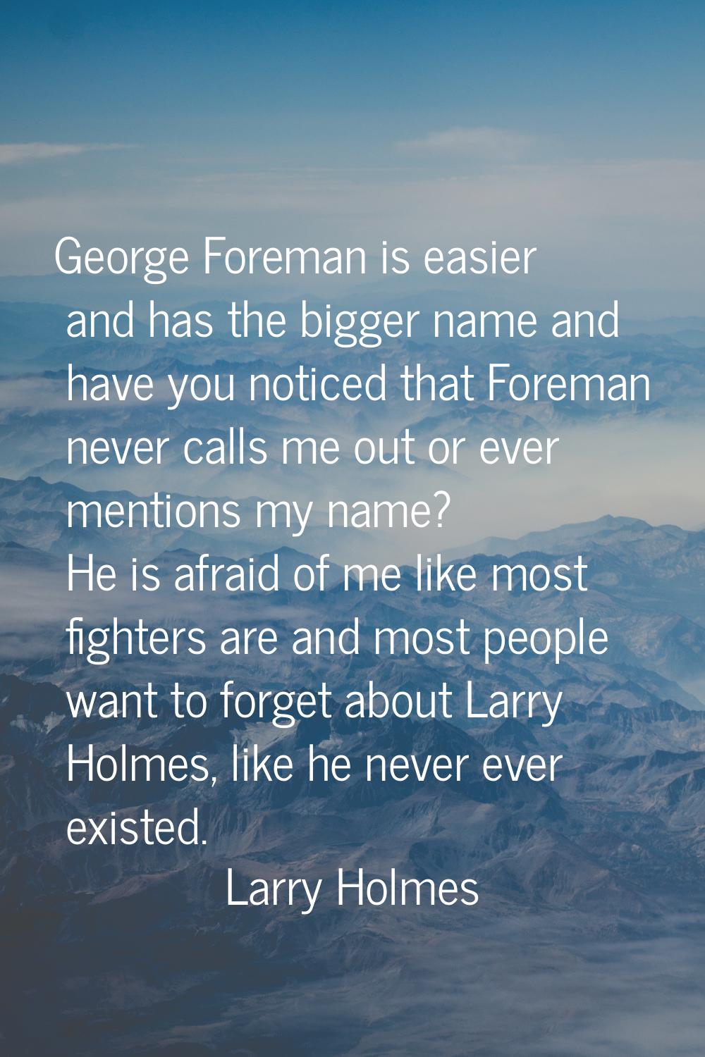 George Foreman is easier and has the bigger name and have you noticed that Foreman never calls me o