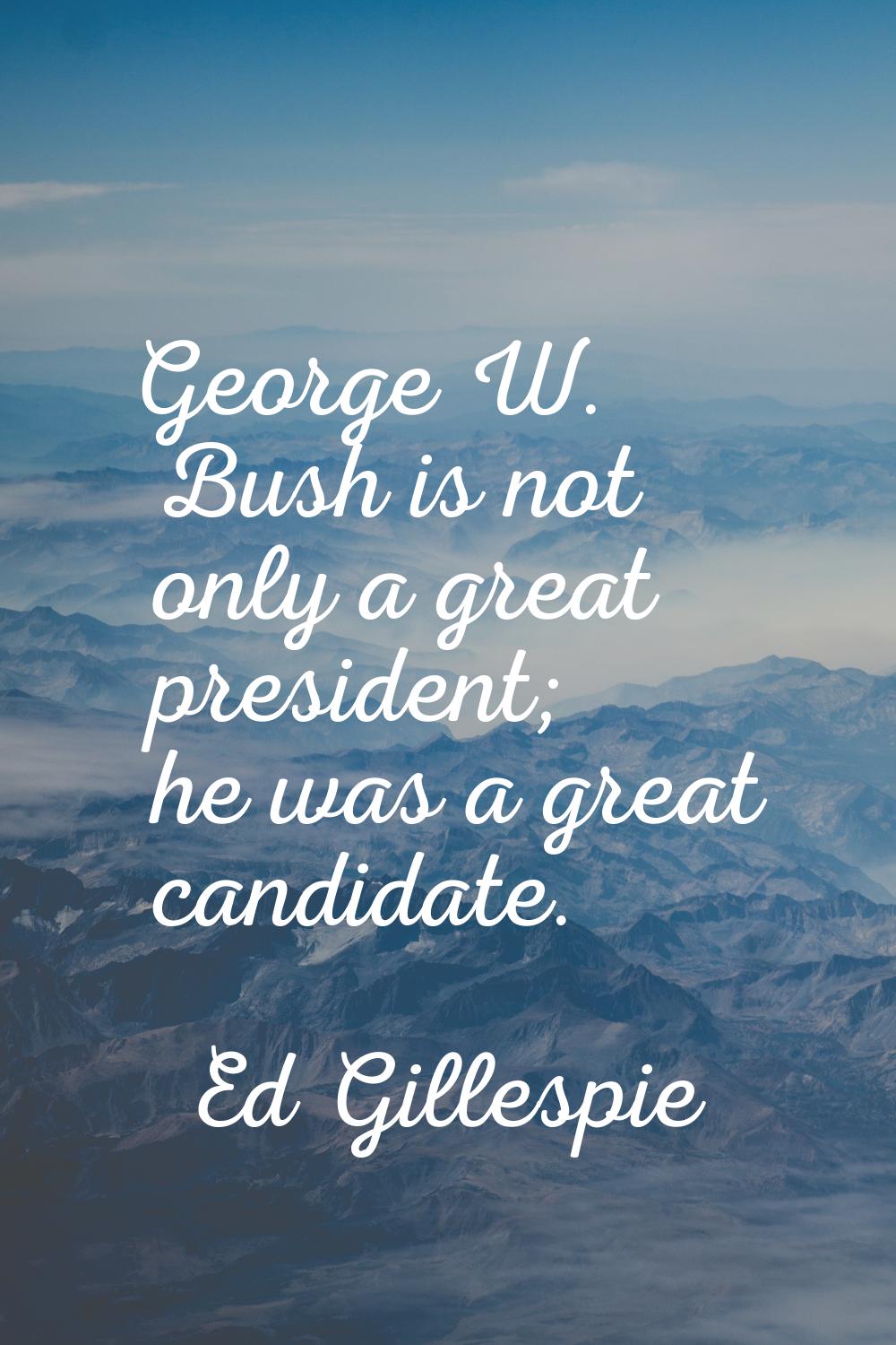 George W. Bush is not only a great president; he was a great candidate.