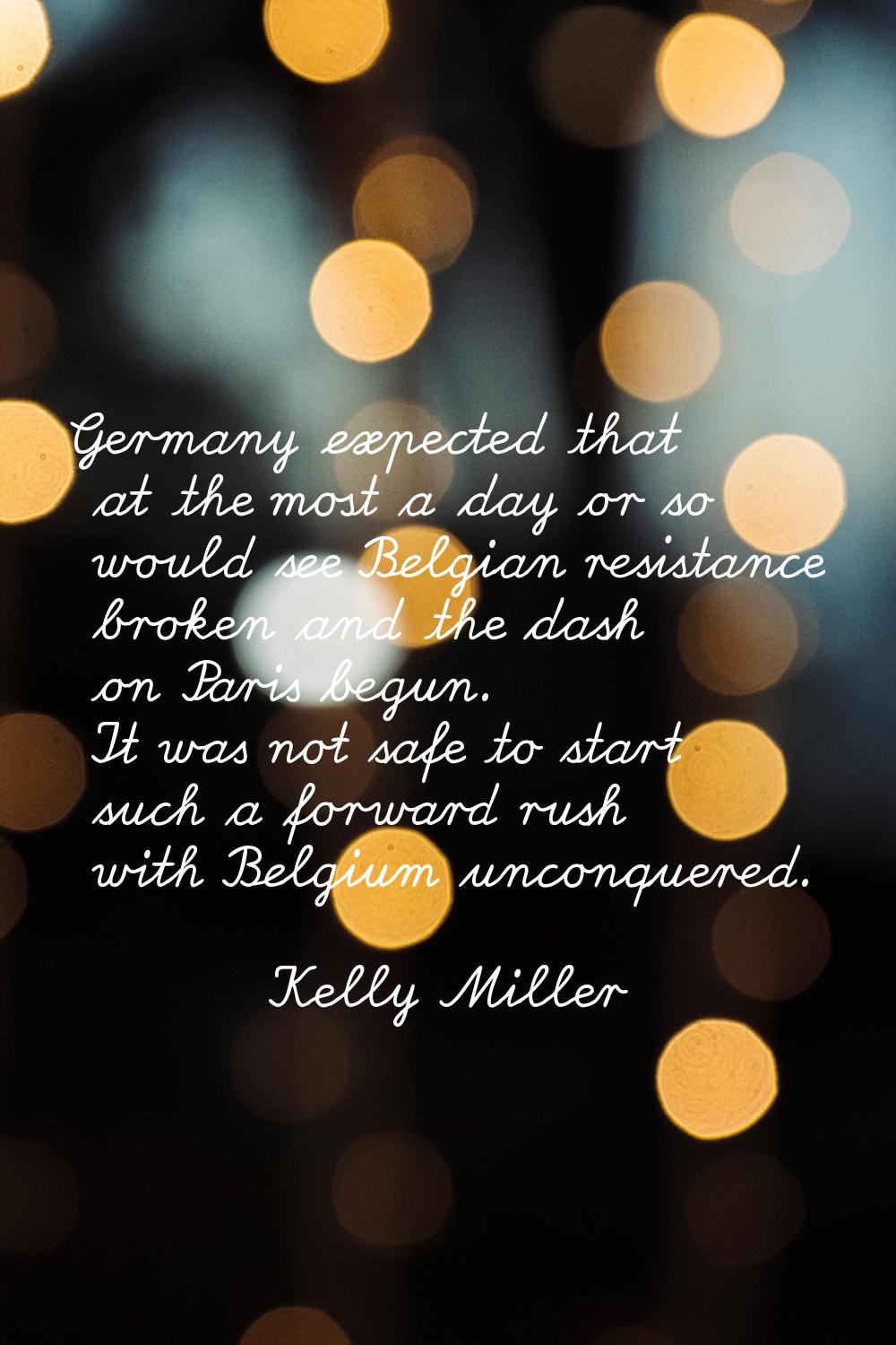 Germany expected that at the most a day or so would see Belgian resistance broken and the dash on P