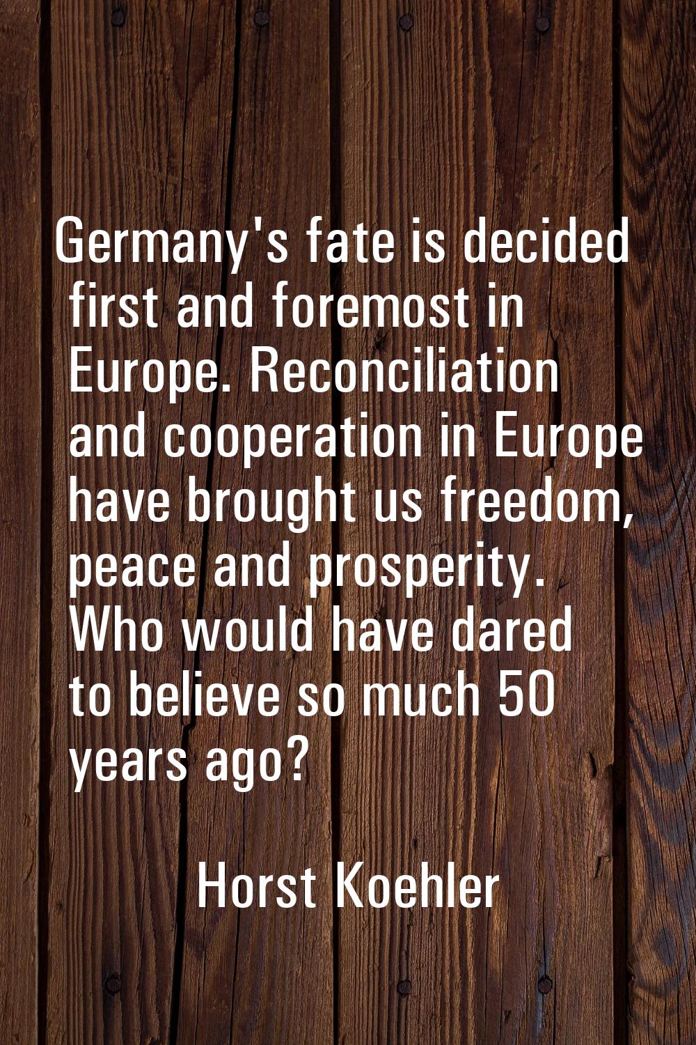 Germany's fate is decided first and foremost in Europe. Reconciliation and cooperation in Europe ha