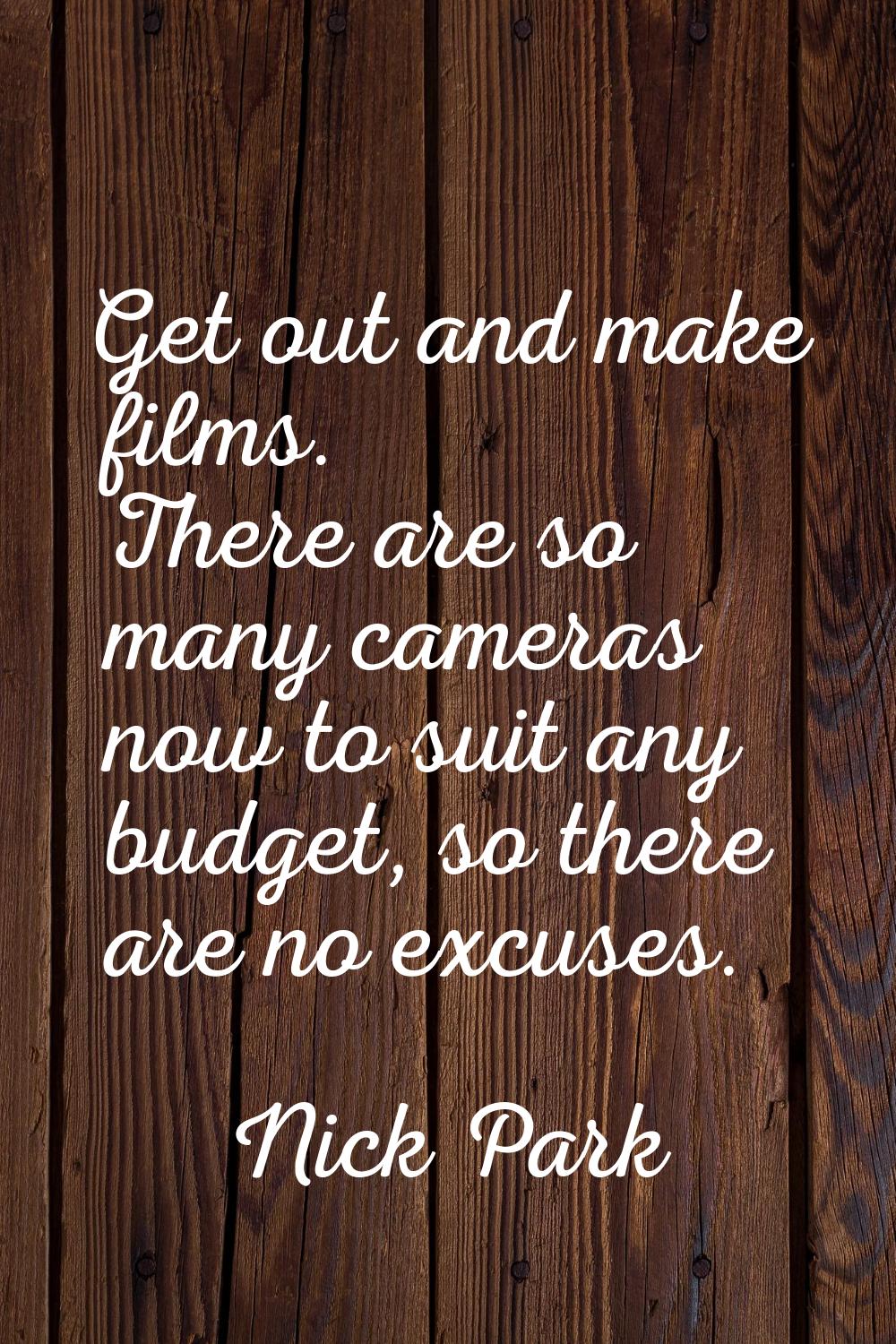 Get out and make films. There are so many cameras now to suit any budget, so there are no excuses.