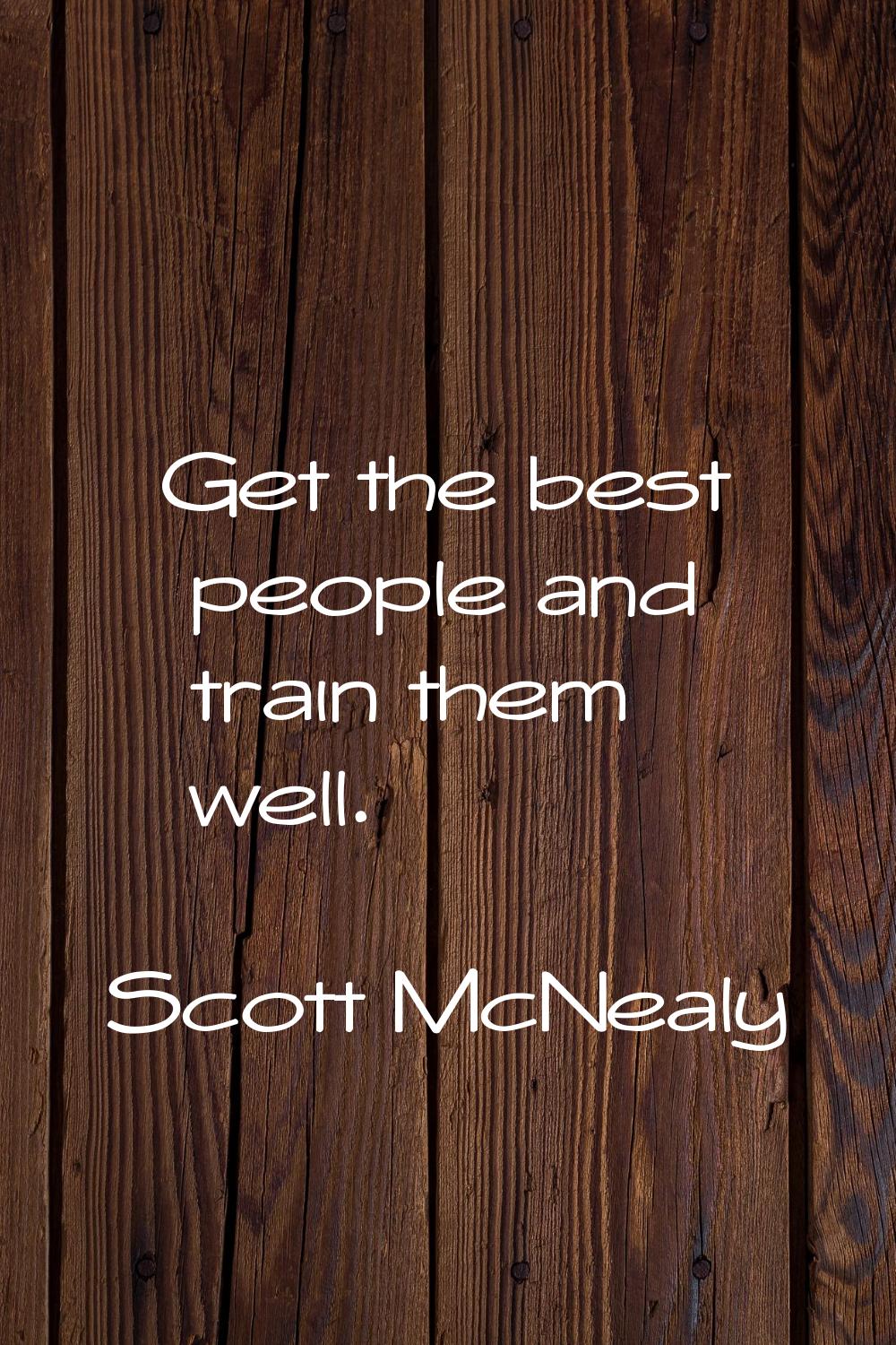 Get the best people and train them well.