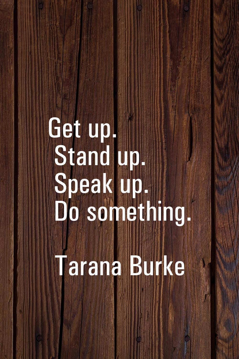 Get up. Stand up. Speak up. Do something.