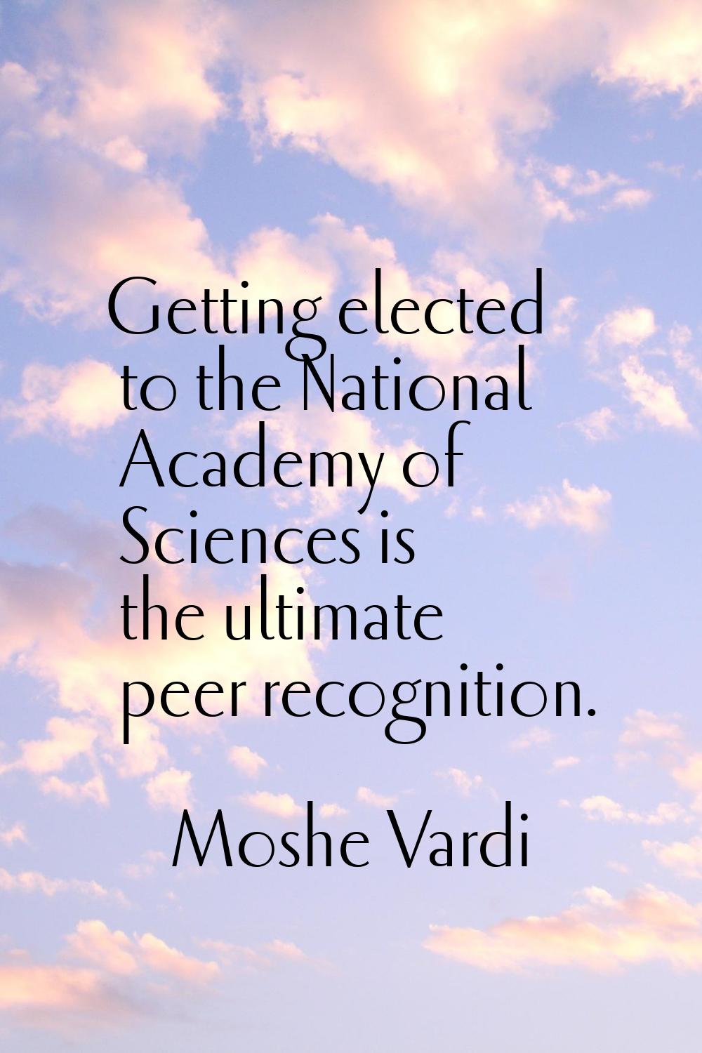 Getting elected to the National Academy of Sciences is the ultimate peer recognition.