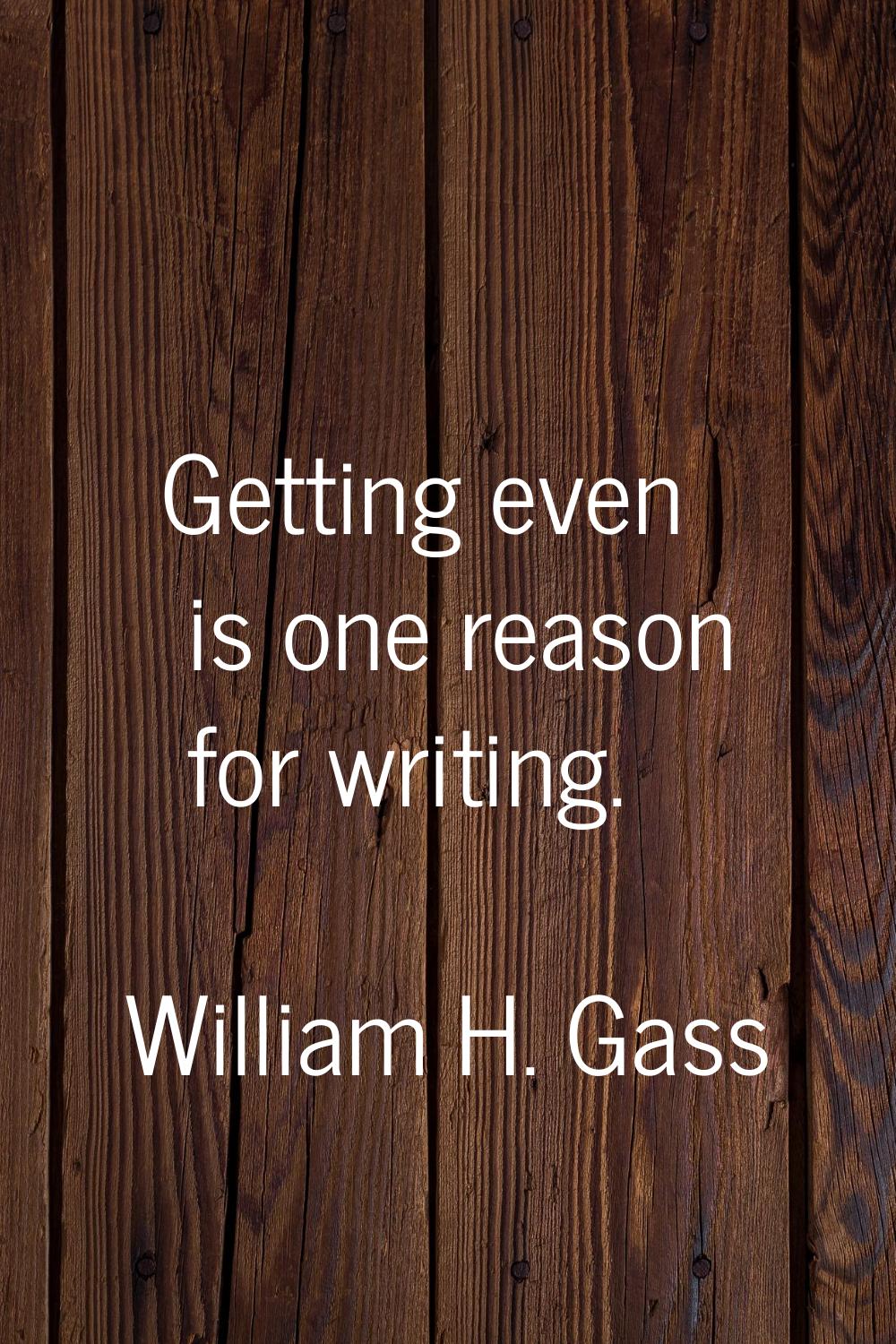 Getting even is one reason for writing.