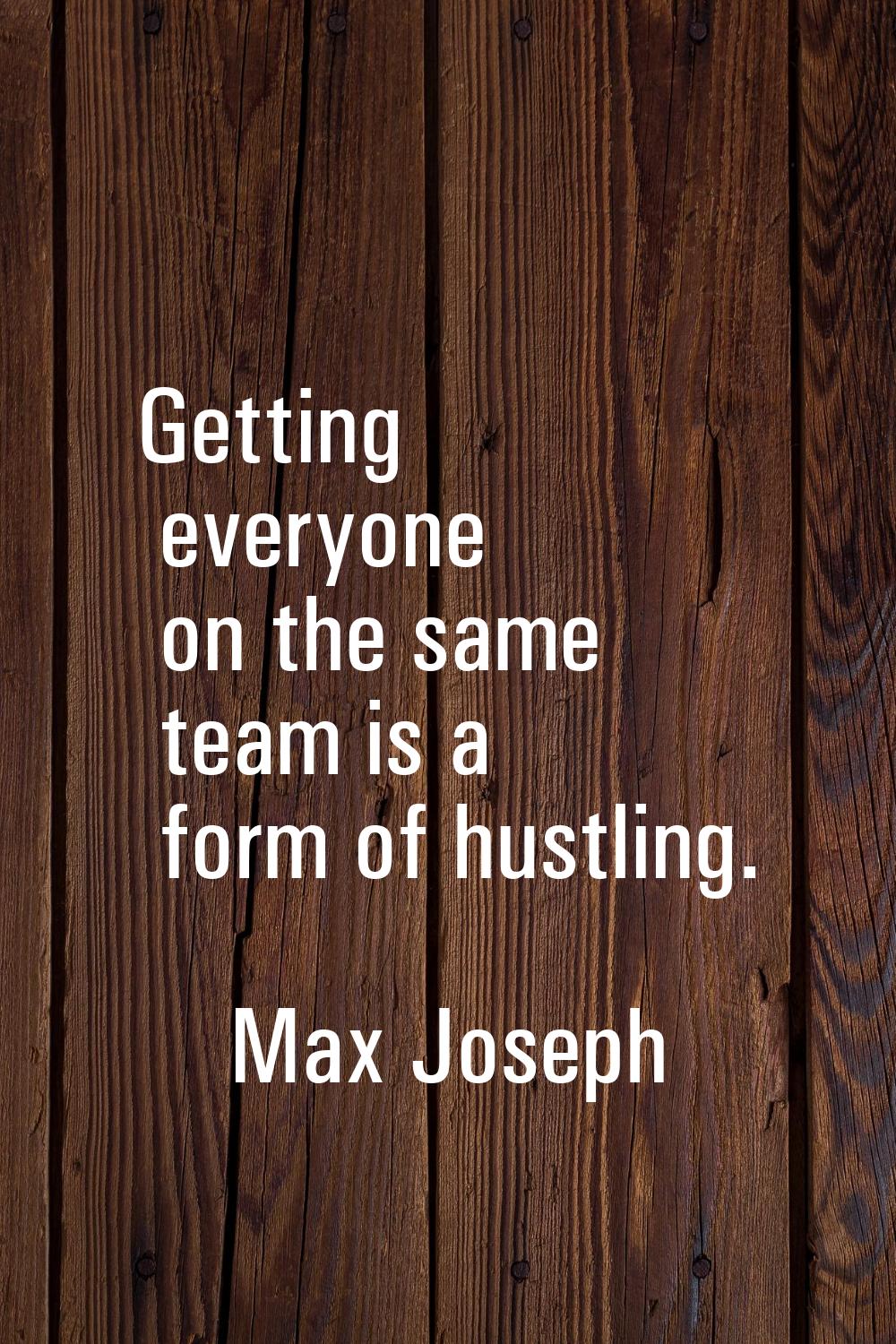 Getting everyone on the same team is a form of hustling.