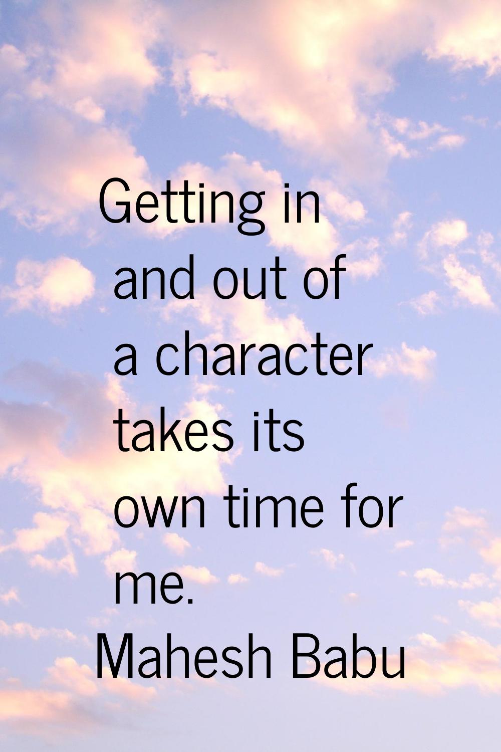 Getting in and out of a character takes its own time for me.