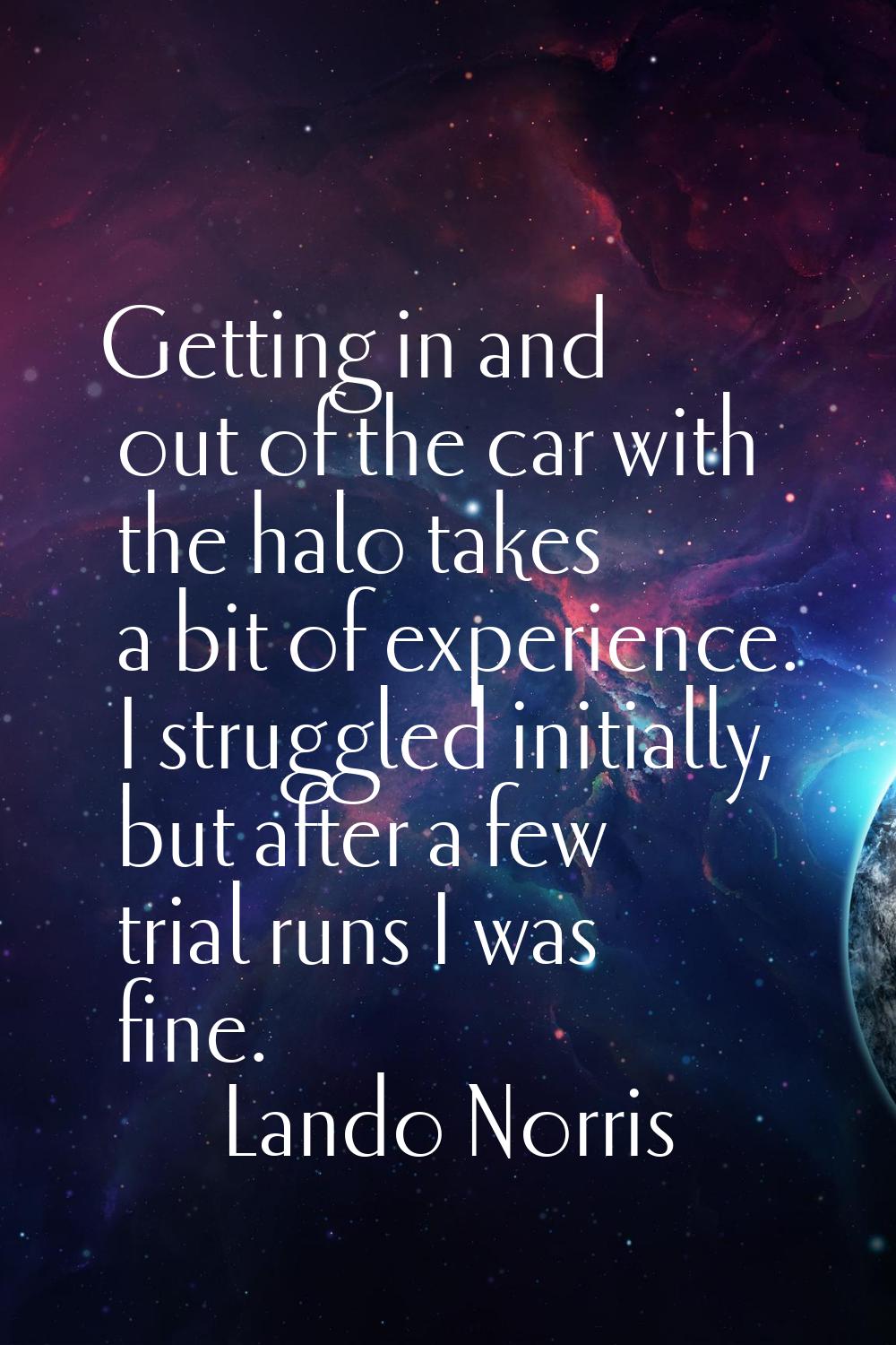Getting in and out of the car with the halo takes a bit of experience. I struggled initially, but a