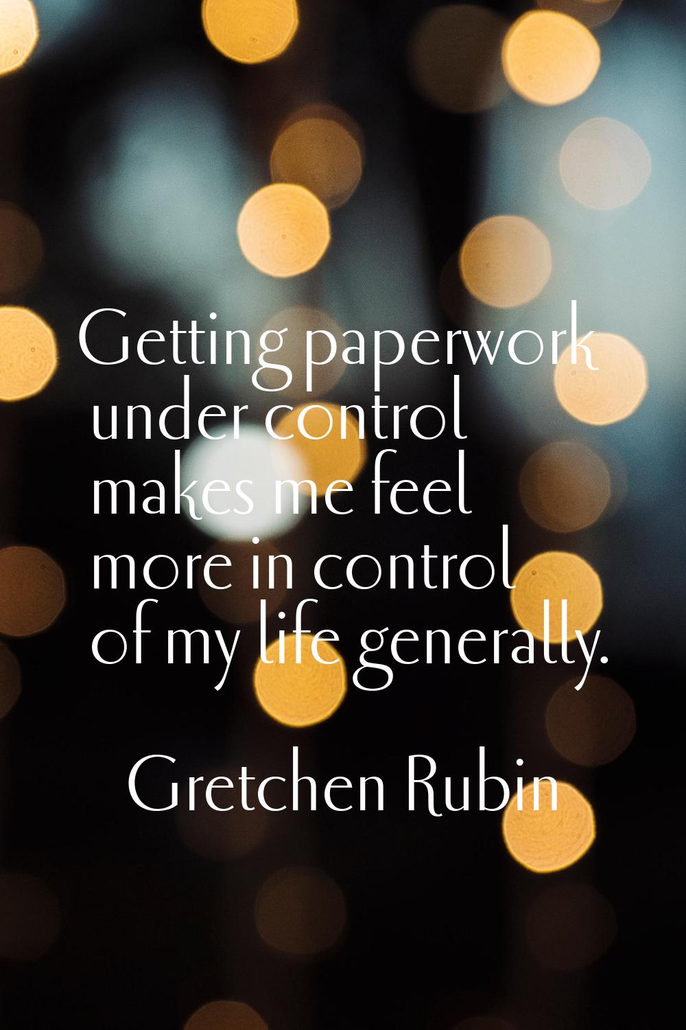 Getting paperwork under control makes me feel more in control of my life generally.