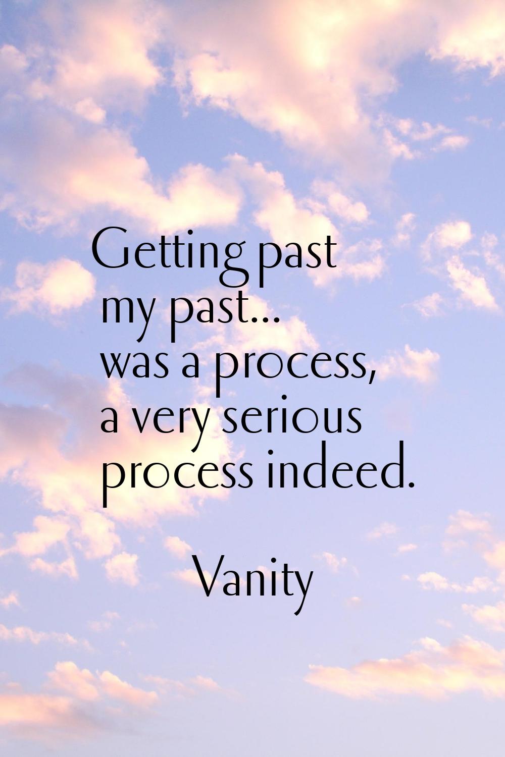 Getting past my past... was a process, a very serious process indeed.