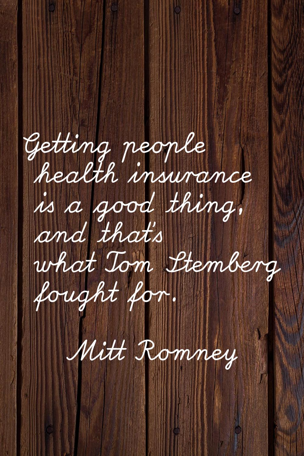 Getting people health insurance is a good thing, and that's what Tom Stemberg fought for.