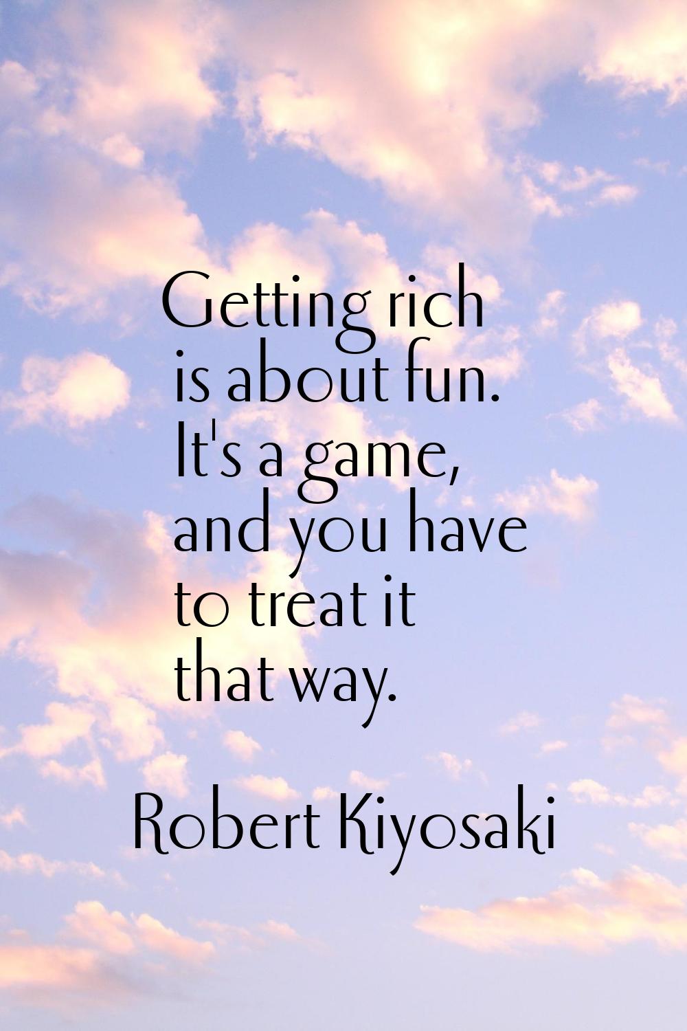 Getting rich is about fun. It's a game, and you have to treat it that way.
