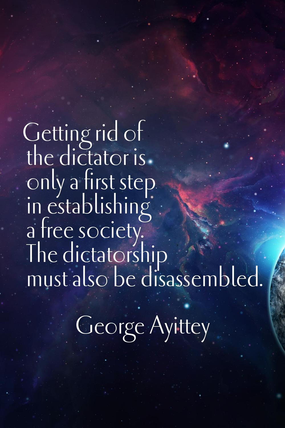Getting rid of the dictator is only a first step in establishing a free society. The dictatorship m