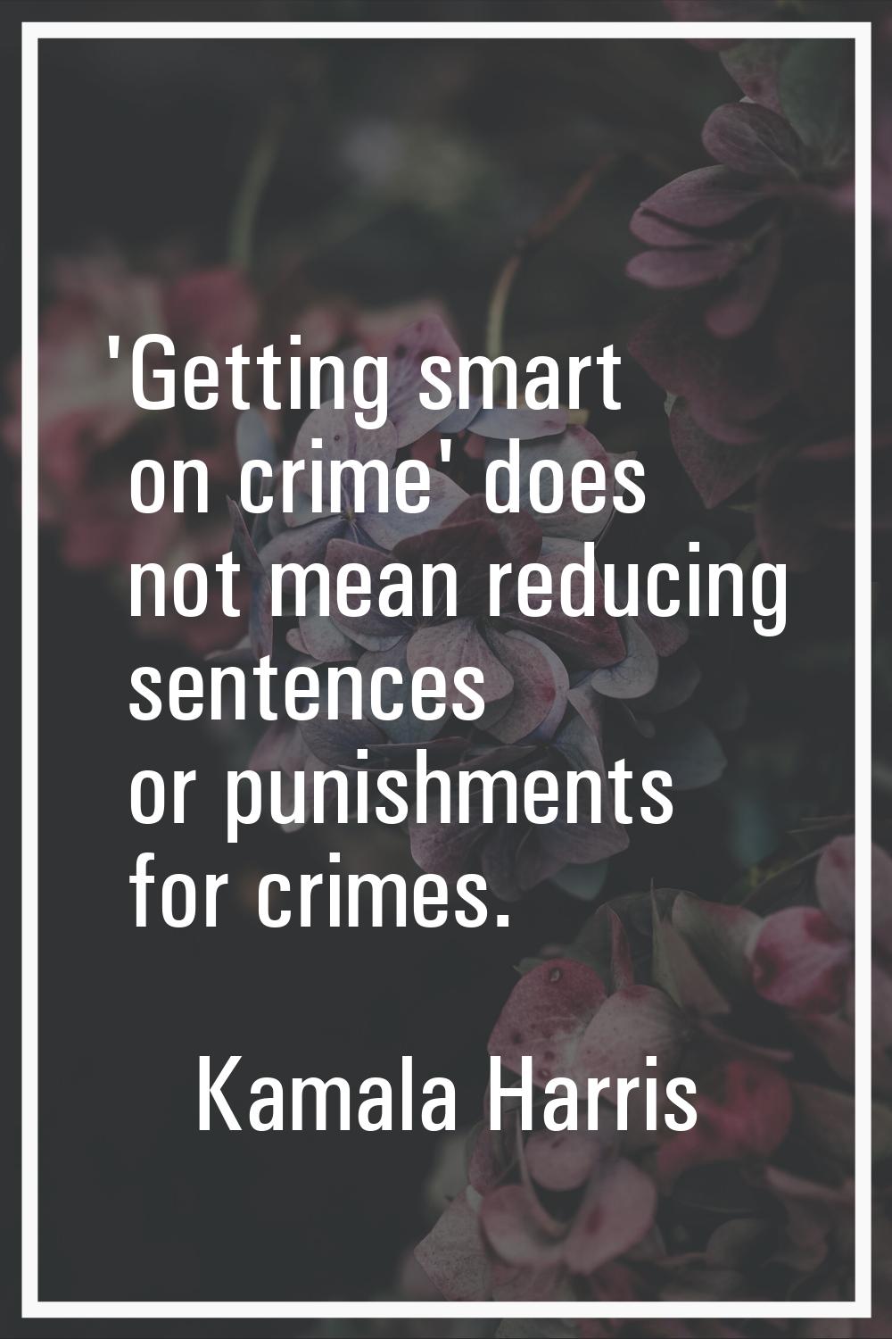 'Getting smart on crime' does not mean reducing sentences or punishments for crimes.