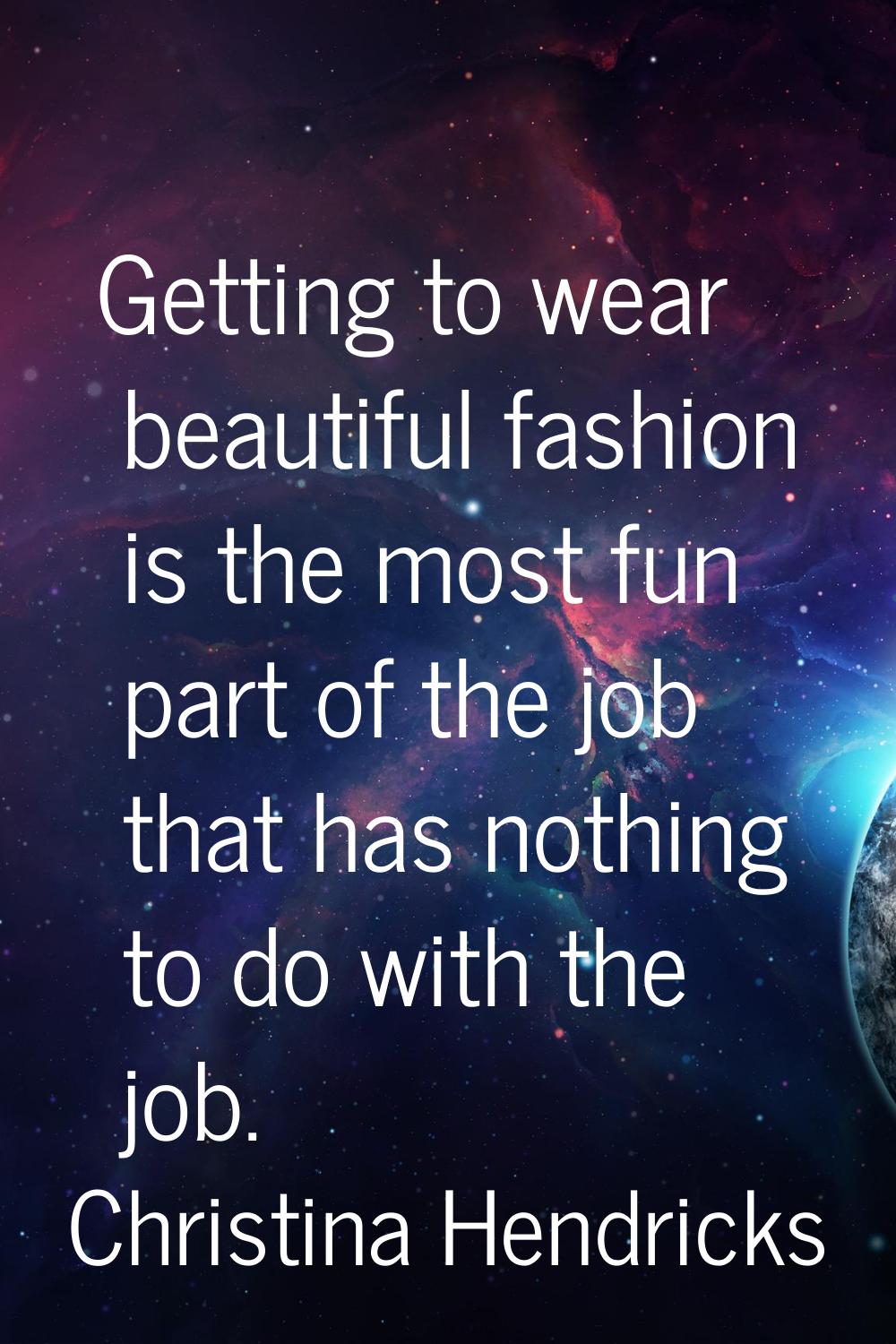 Getting to wear beautiful fashion is the most fun part of the job that has nothing to do with the j