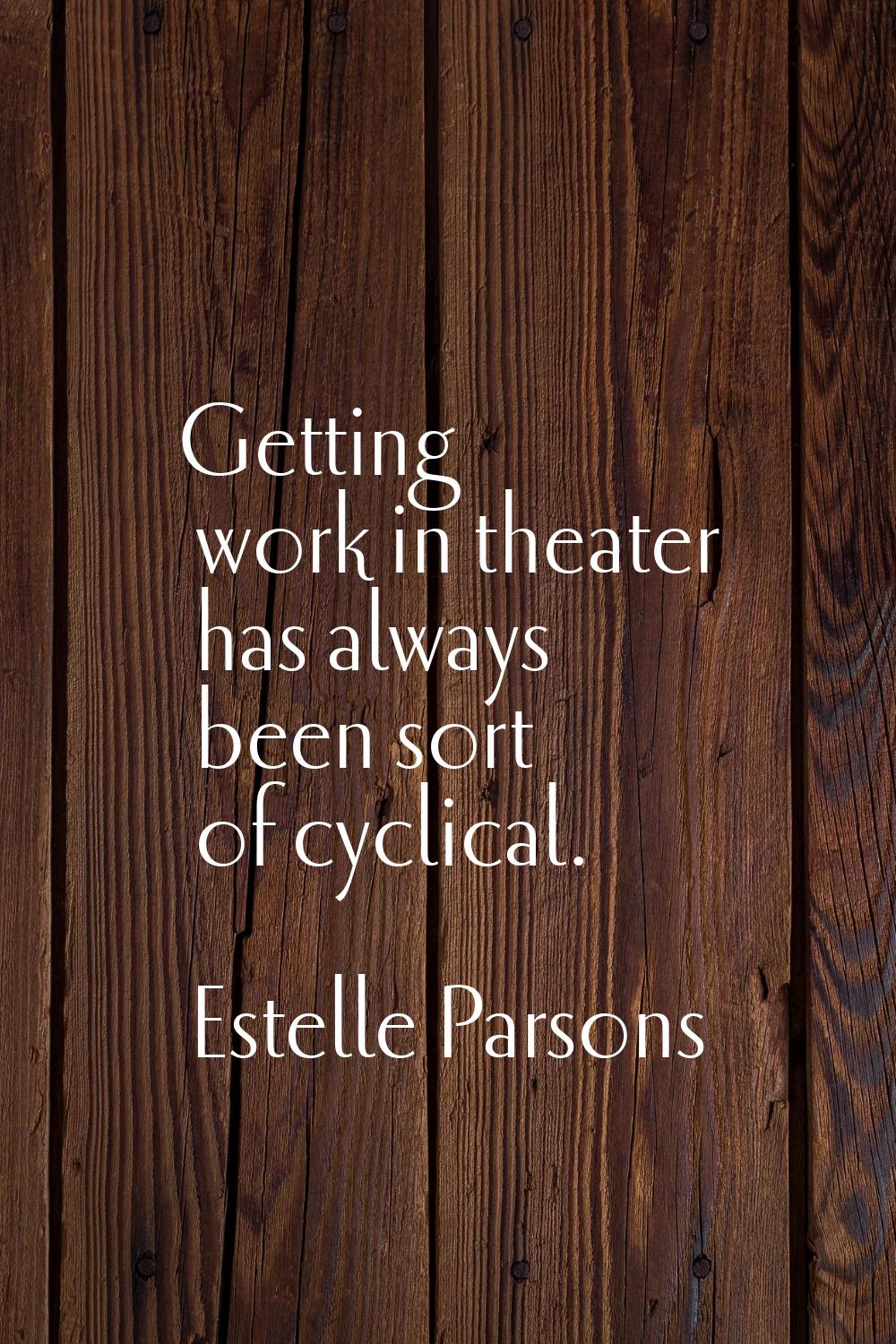 Getting work in theater has always been sort of cyclical.