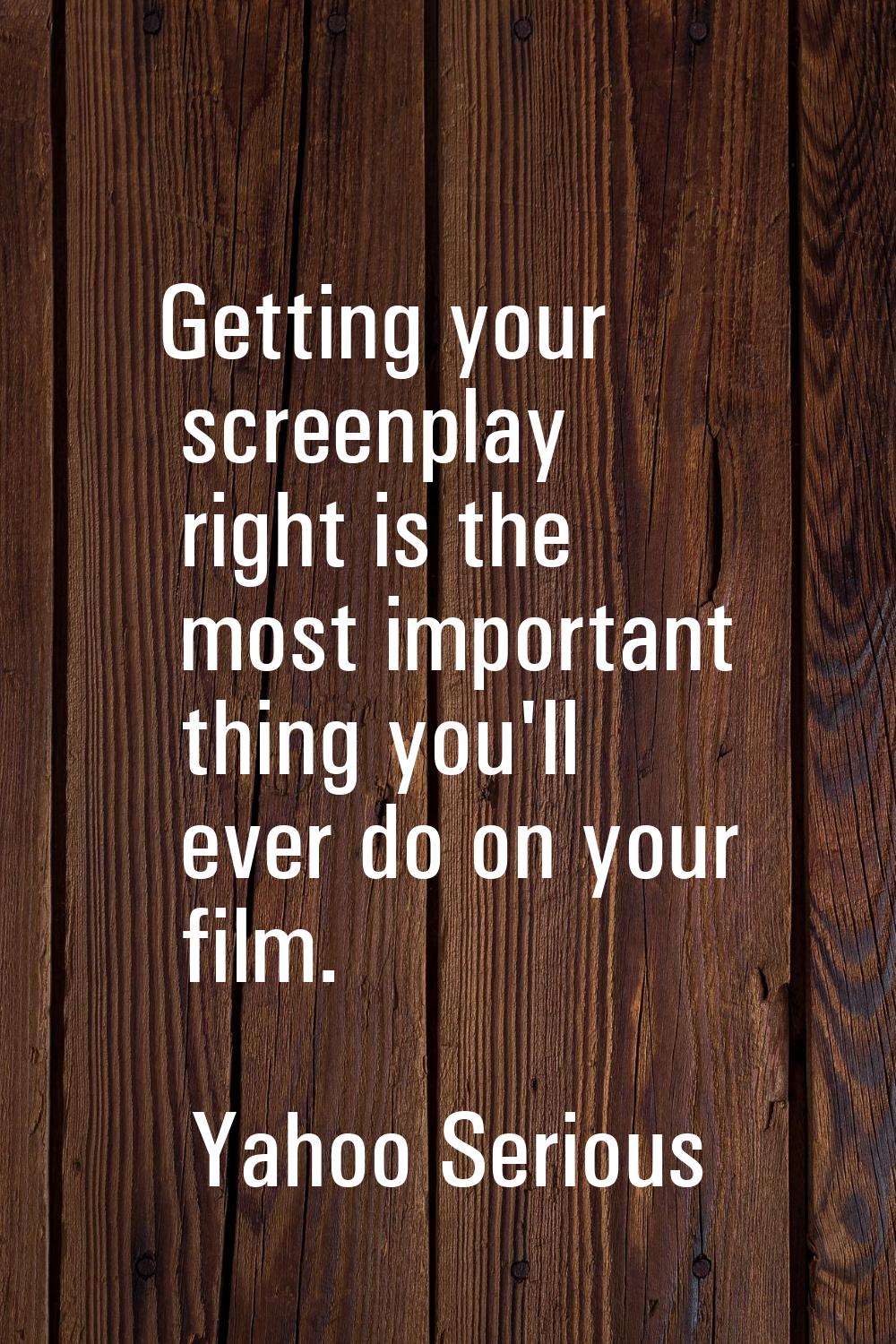 Getting your screenplay right is the most important thing you'll ever do on your film.
