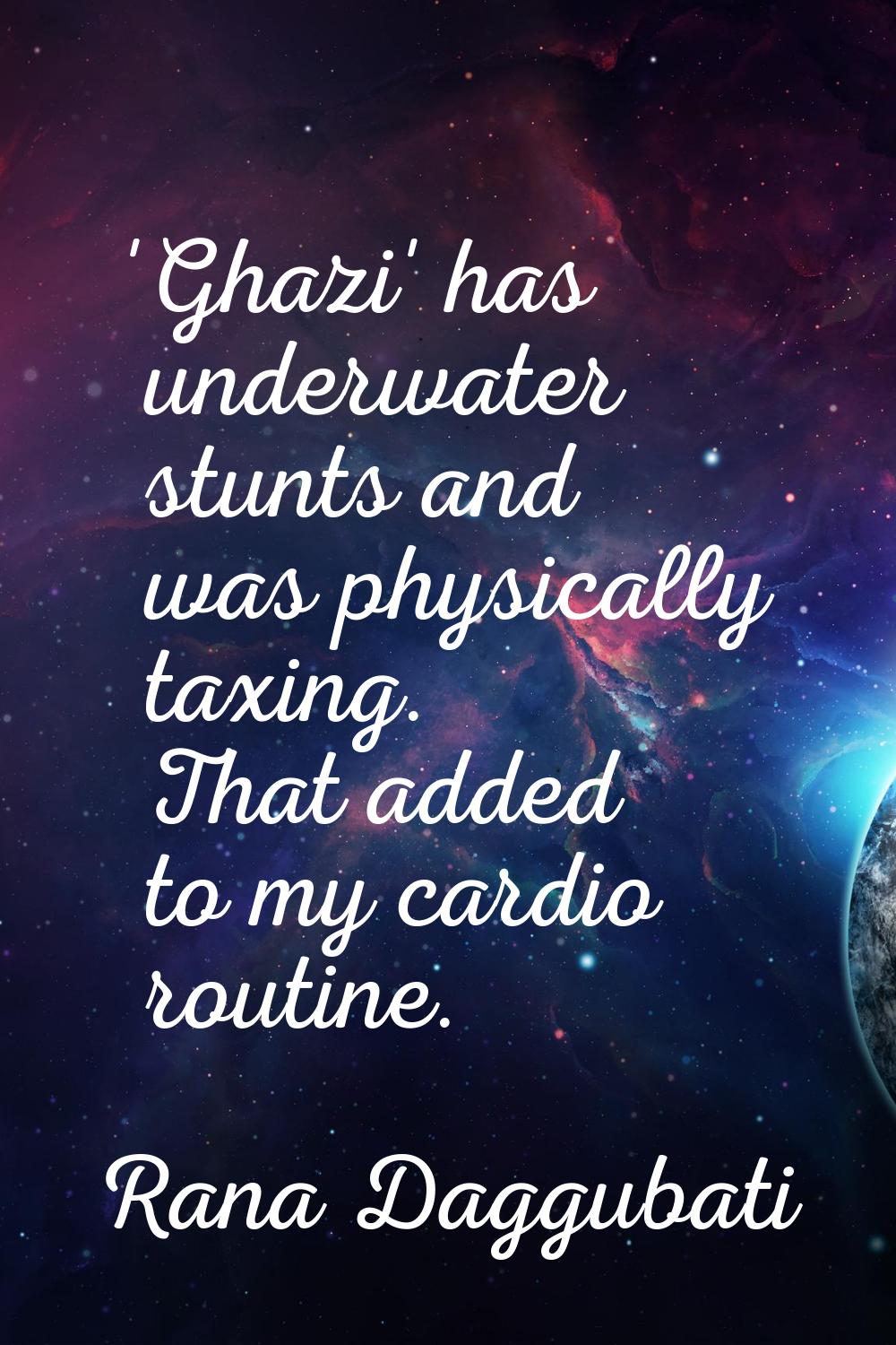 'Ghazi' has underwater stunts and was physically taxing. That added to my cardio routine.