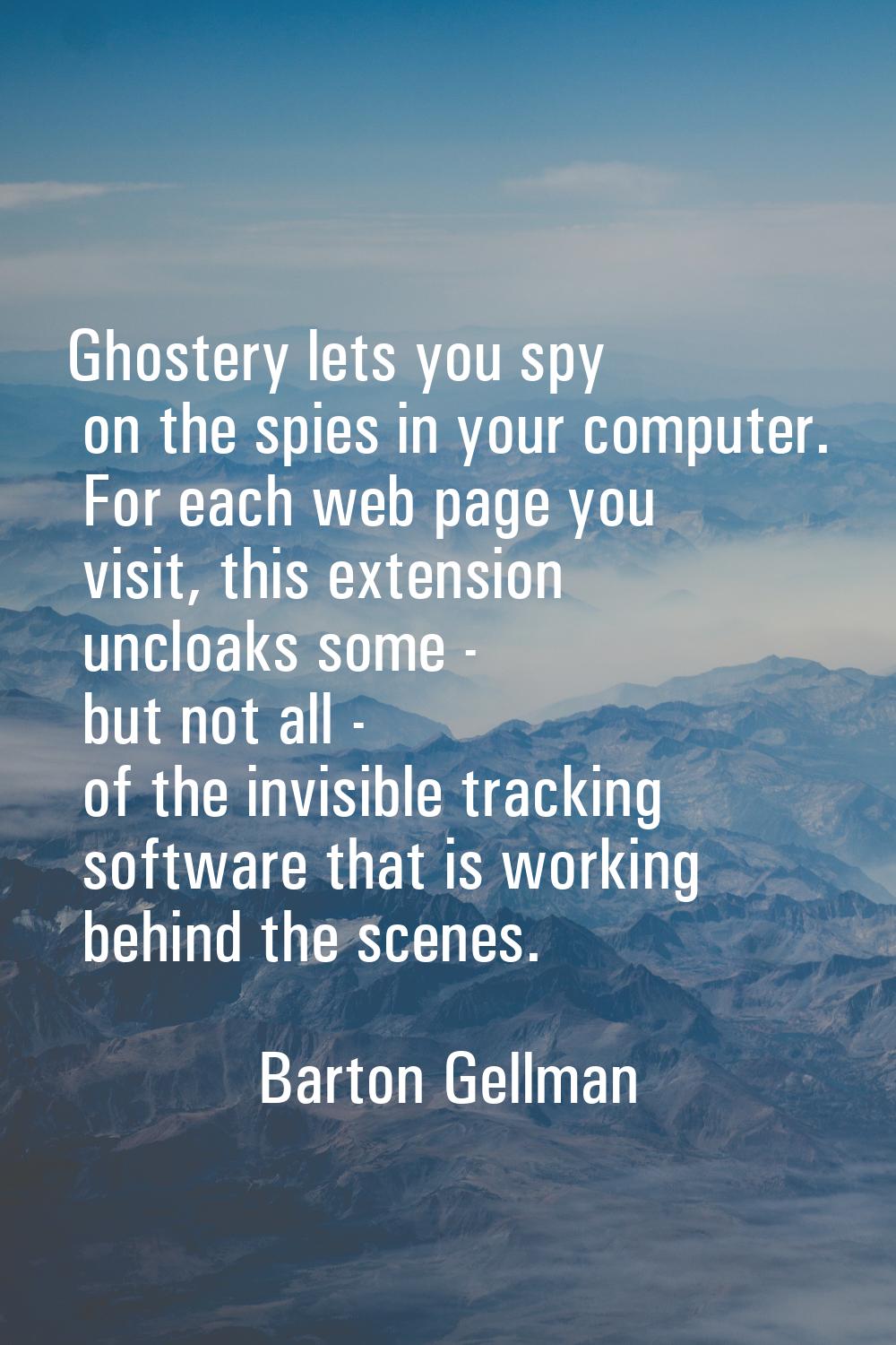 Ghostery lets you spy on the spies in your computer. For each web page you visit, this extension un