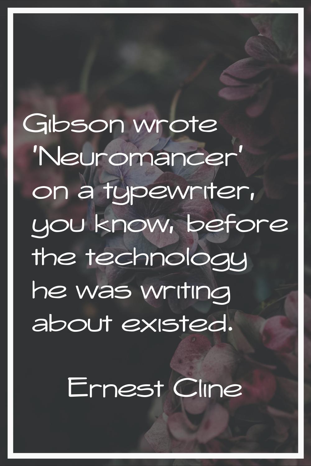 Gibson wrote 'Neuromancer' on a typewriter, you know, before the technology he was writing about ex