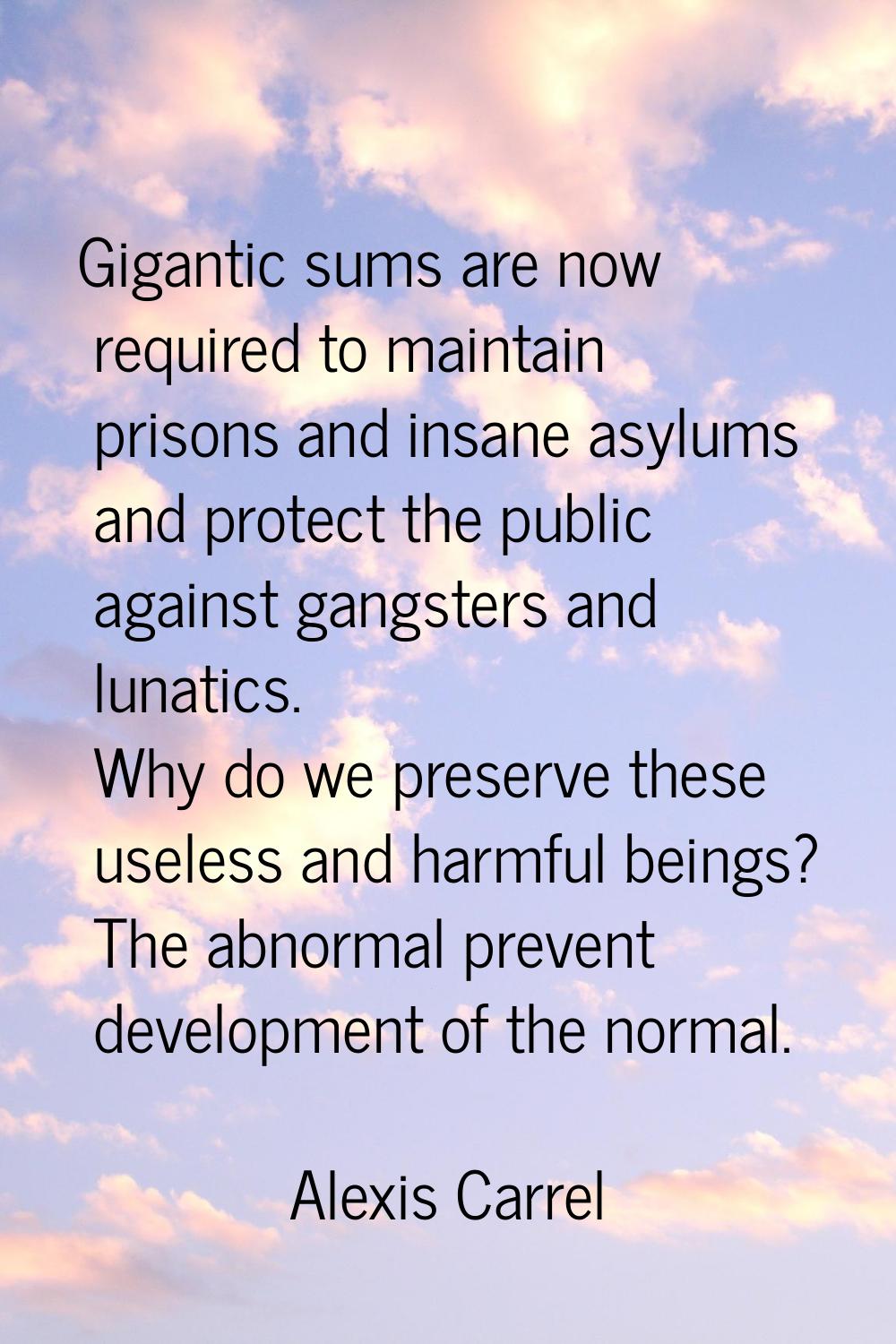 Gigantic sums are now required to maintain prisons and insane asylums and protect the public agains