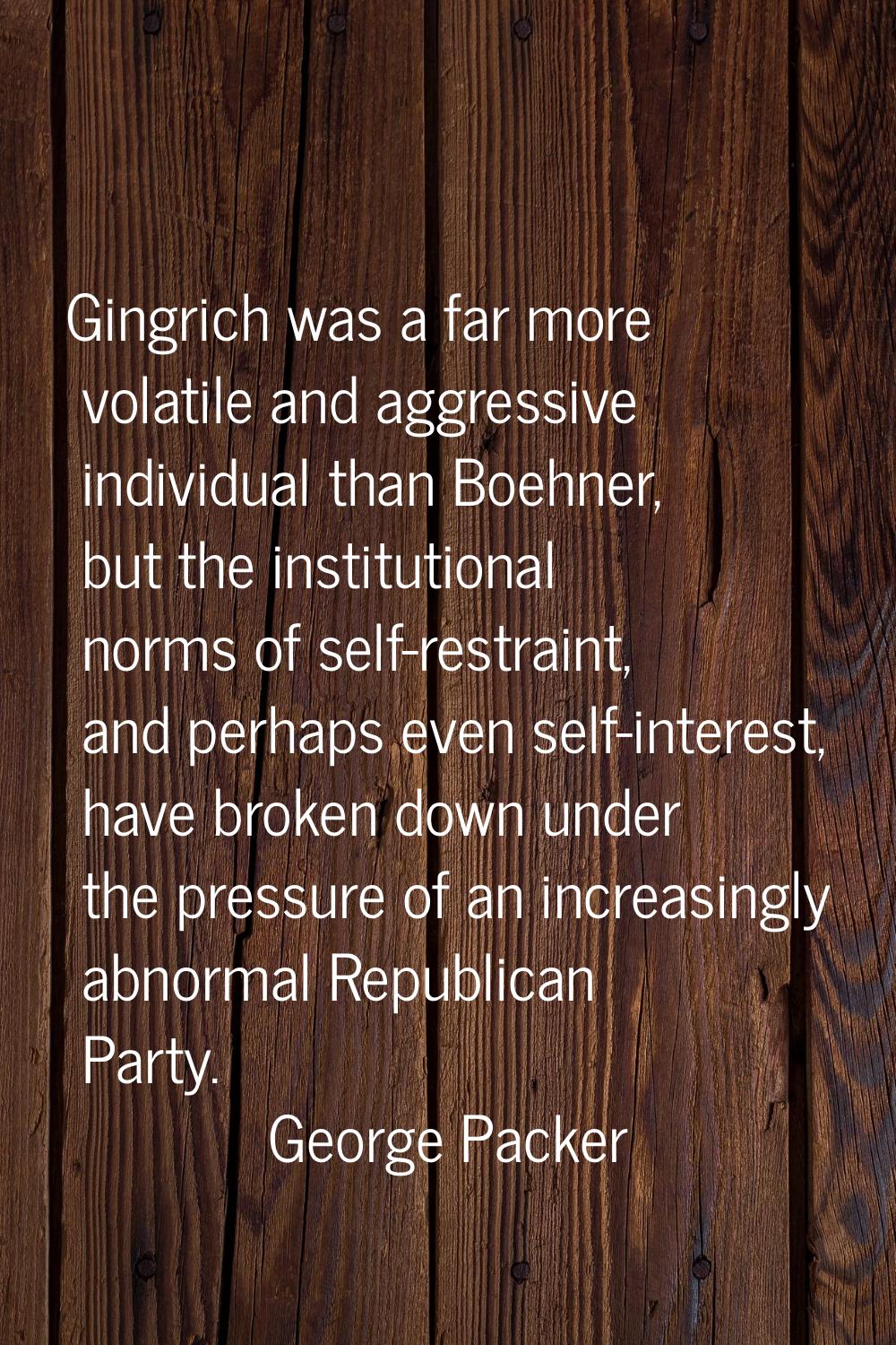 Gingrich was a far more volatile and aggressive individual than Boehner, but the institutional norm